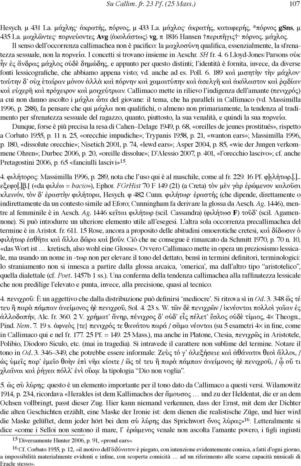 Il senso dell occorrenza callimachea non è pacifico: la μαχλοσύνη qualifica, essenzialmente, la sfrenatezza sessuale, non la πορνεία. I concetti si trovano insieme in Aeschr. SH fr. 4.
