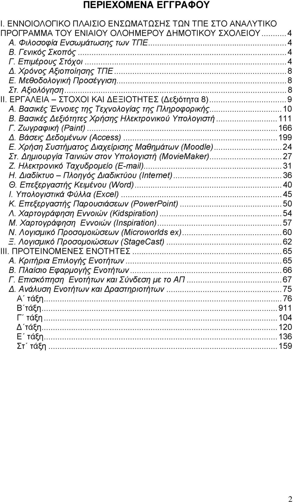 Βασικές Έννοιες της Τεχνολογίας της Πληροφορικής...10 Β. Βασικές Δεξιότητες Χρήσης Ηλεκτρονικού Υπολογιστή...111 Γ. Ζωγραφική (Paint)...166 Δ. Βάσεις Δεδομένων (Αccess)...199 E.