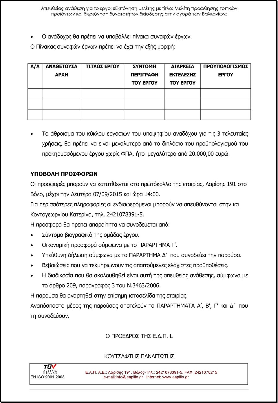 του υποψηφίου αναδόχου για τις 3 τελευταίες χρήσεις, θα πρέπει να είναι μεγαλύτερο από το διπλάσιο του προϋπολογισμού του προκηρυσσόμενου έργου χωρίς ΦΠΑ, ήτοι μεγαλύτερο από 20.000,00 ευρώ.