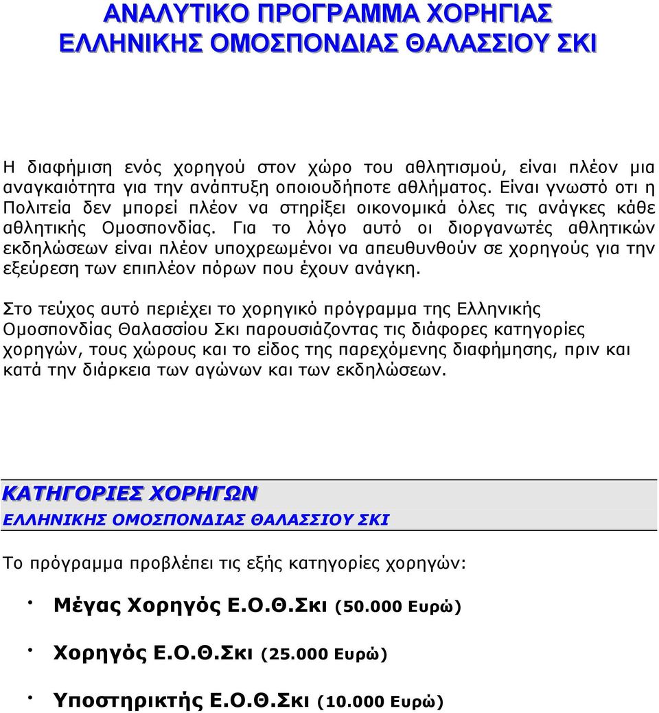 Για το λόγο αυτό οι διοργανωτές αθλητικών εκδηλώσεων είναι πλέον υποχρεωµένοι να απευθυνθούν σε χορηγούς για την εξεύρεση των επιπλέον πόρων που έχουν ανάγκη.