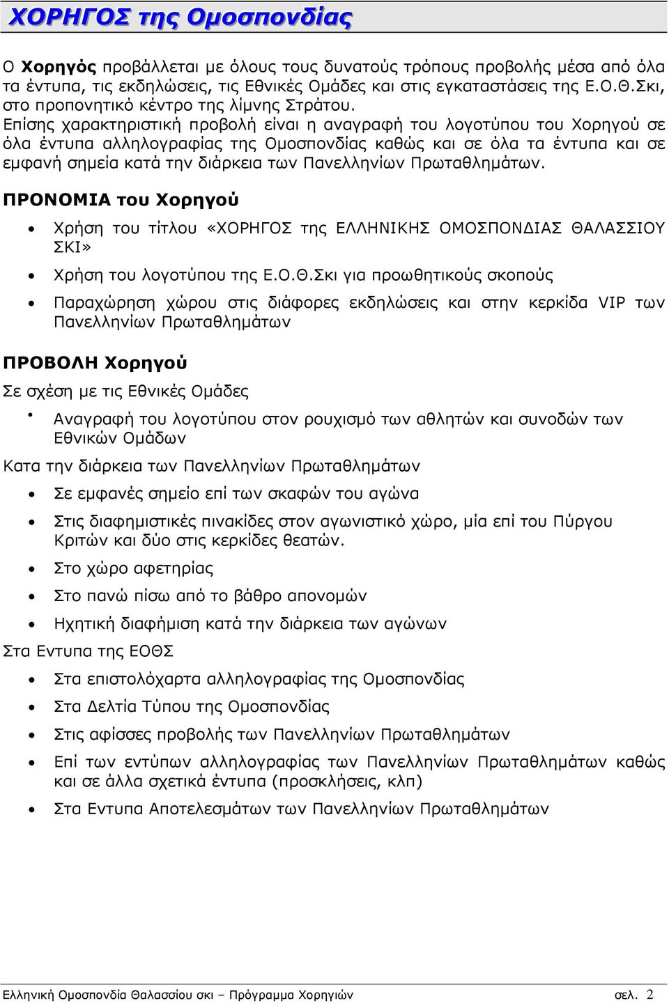 Επίσης χαρακτηριστική προβολή είναι η αναγραφή του λογοτύπου του Χορηγού σε όλα έντυπα αλληλογραφίας της Οµοσπονδίας καθώς και σε όλα τα έντυπα και σε εµφανή σηµεία κατά την διάρκεια των Πανελληνίων