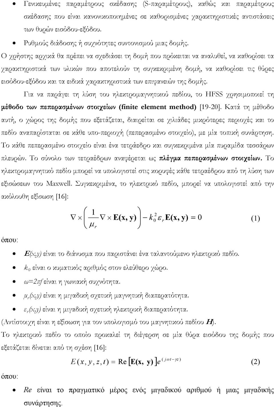 Ο χρήστης αρχικά θα πρέπει να σχεδιάσει τη δομή που πρόκειται να αναλυθεί, να καθορίσει τα χαρακτηριστικά των υλικών που αποτελούν τη συγκεκριμένη δομή, να καθορίσει τις θύρες εισόδου-εξόδου και τα