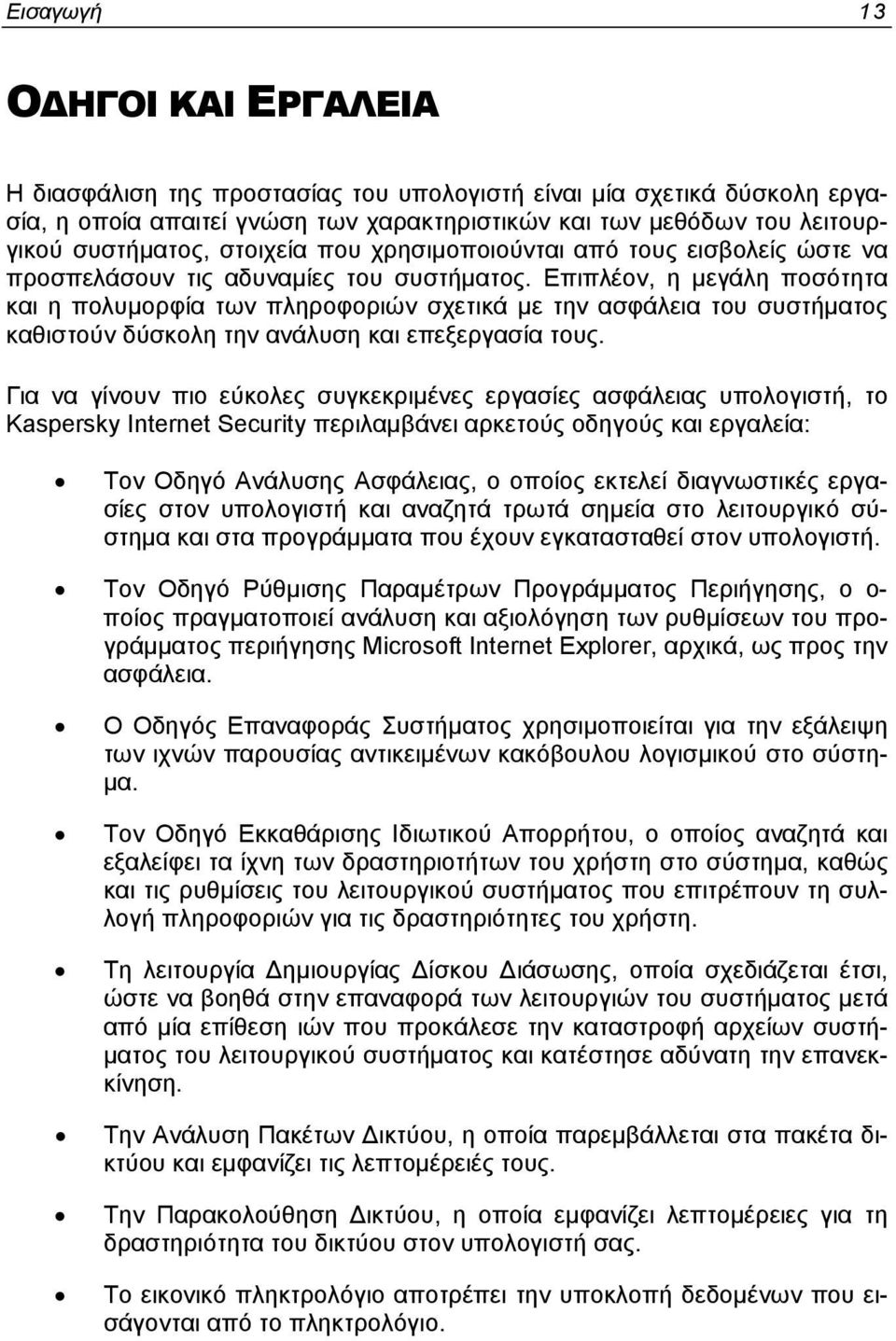 Επιπλέον, η μεγάλη ποσότητα και η πολυμορφία των πληροφοριών σχετικά με την ασφάλεια του συστήματος καθιστούν δύσκολη την ανάλυση και επεξεργασία τους.