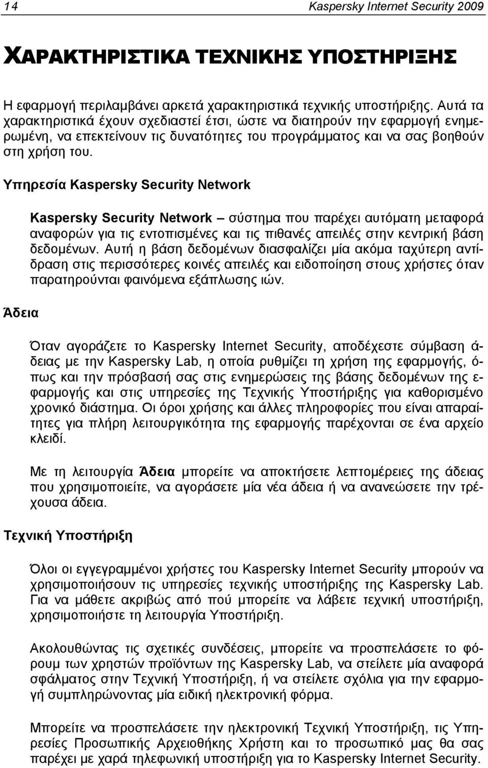 Υπηρεσία Kaspersky Security Network Άδεια Kaspersky Security Network σύστημα που παρέχει αυτόματη μεταφορά αναφορών για τις εντοπισμένες και τις πιθανές απειλές στην κεντρική βάση δεδομένων.