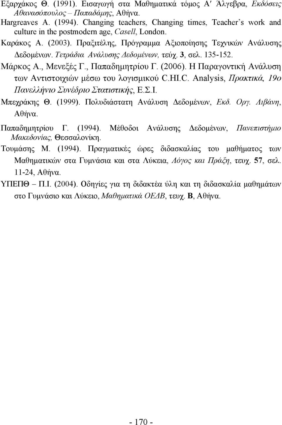 Τετράδια Ανάλυσης Δεδομένων, τεύχ. 3, σελ. 135-152. Μάρκος Α., Μενεξές Γ., Παπαδημητρίου Γ. (2006). Η Παραγοντική Ανάλυση των Αντιστοιχιών μέσω του λογισμικού C.