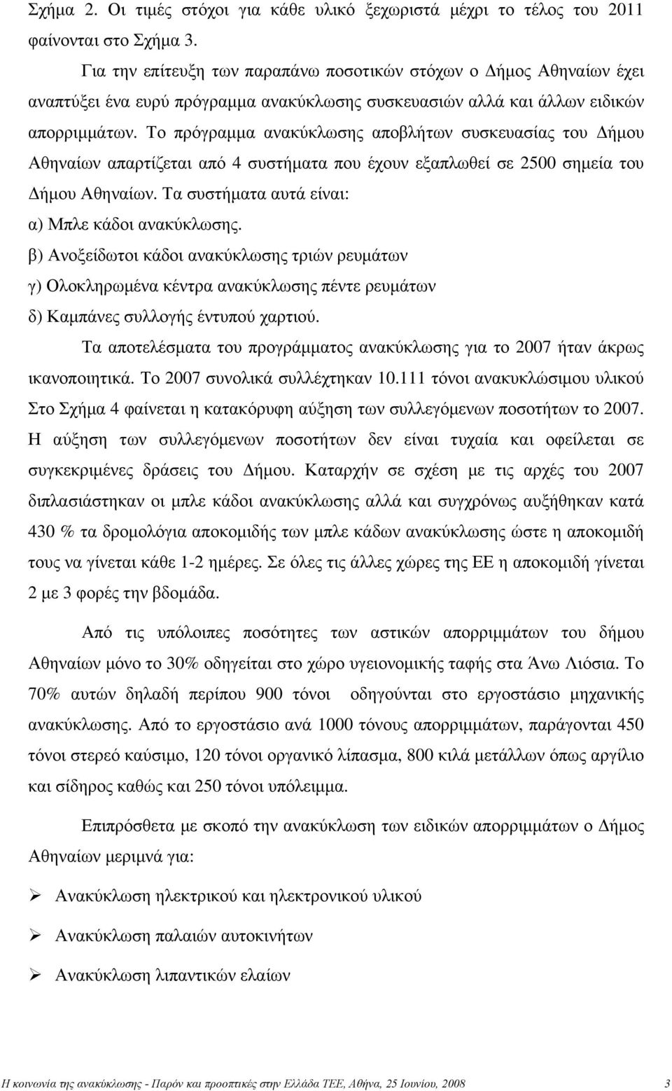 Το πρόγραμμα ανακύκλωσης αποβλήτων συσκευασίας του Δήμου Αθηναίων απαρτίζεται από 4 συστήματα που έχουν εξαπλωθεί σε 2500 σημεία του Δήμου Αθηναίων. Τα συστήματα αυτά είναι: α) Μπλε κάδοι ανακύκλωσης.