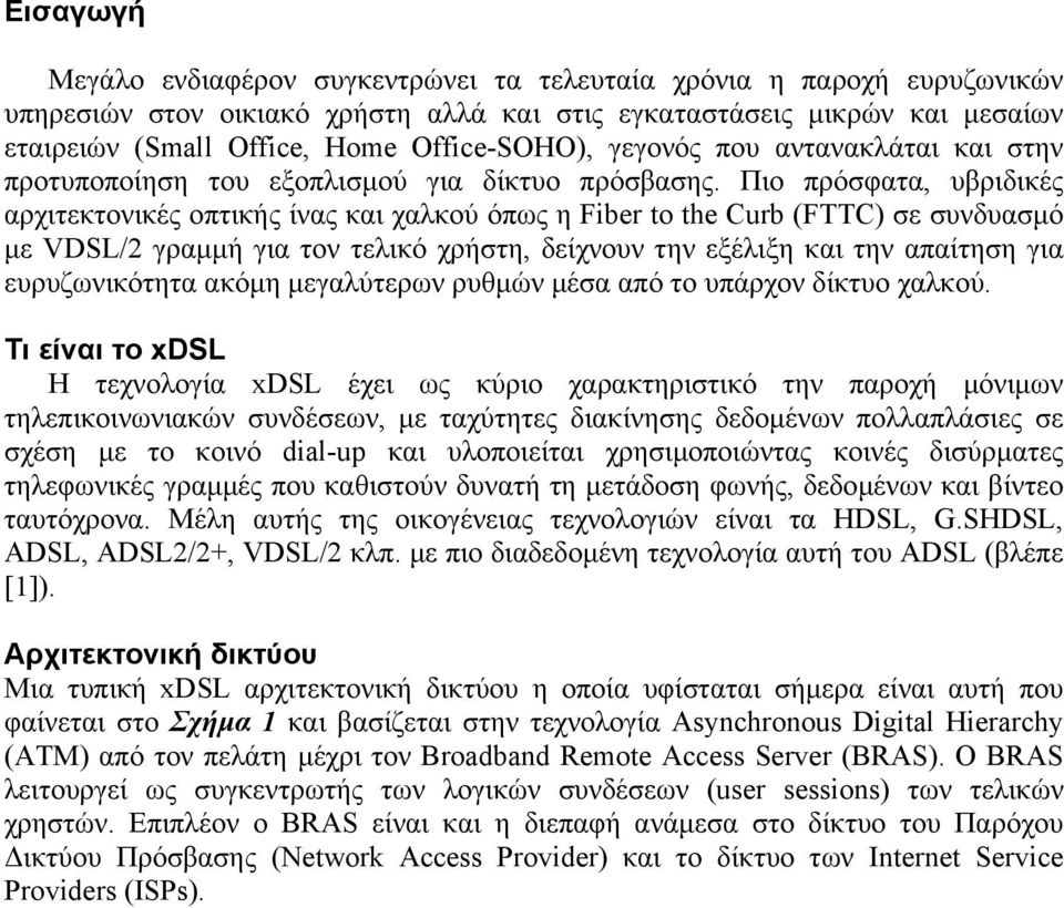 Πιο πρόσφατα, υβριδικές αρχιτεκτονικές οπτικής ίνας και χαλκού όπως η Fiber to the Curb (FTTC) σε συνδυασµό µε VDSL/2 γραµµή για τον τελικό χρήστη, δείχνουν την εξέλιξη και την απαίτηση για