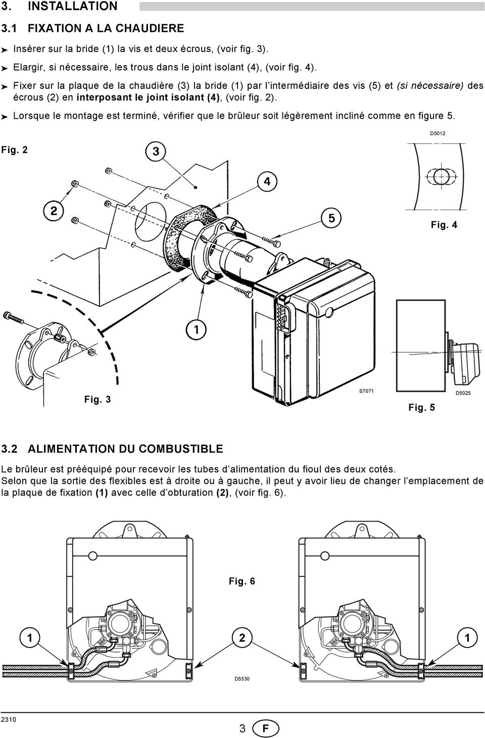 Lorsque le montage est terminé, vérifier que le brûleur soit légèrement incliné comme en figure 5. Fig. 2 D502 Fig. 4 Fig. 3 S707 Fig. 5 D5025 3.
