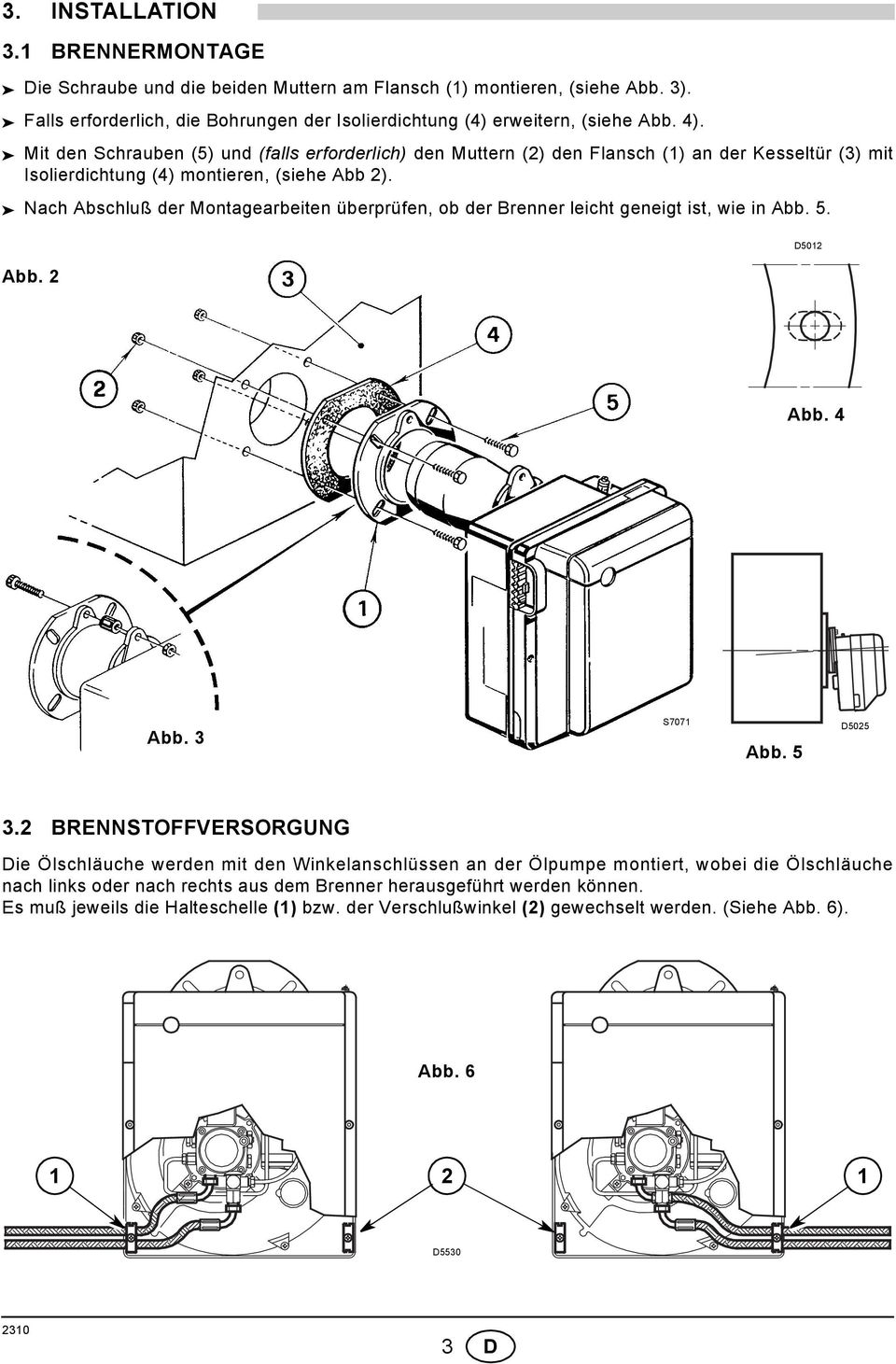 Nach Abschluß der Montagearbeiten überprüfen, ob der Brenner leicht geneigt ist, wie in Abb. 5. Abb. 2 D502 Abb. 4 Abb. 3 S707 Abb. 5 D5025 3.