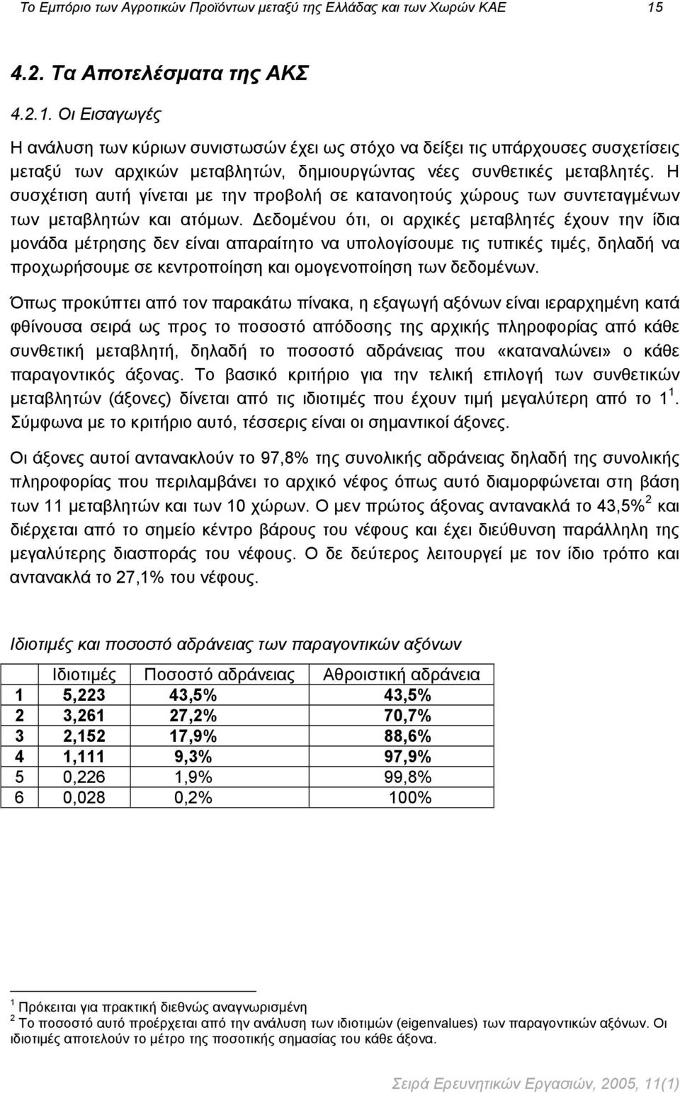 Οι Εισαγωγές Η ανάλυση των κύριων συνιστωσών έχει ως στόχο να δείξει τις υπάρχουσες συσχετίσεις μεταξύ των αρχικών μεταβλητών, δημιουργώντας νέες συνθετικές μεταβλητές.
