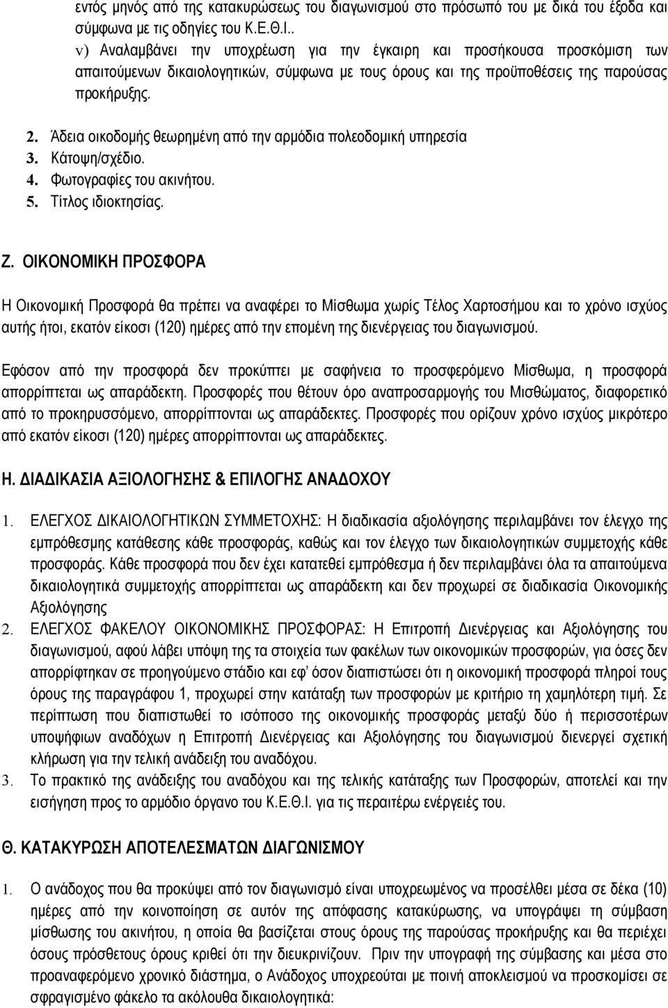 Άδεια οικοδομής θεωρημένη από την αρμόδια πολεοδομική υπηρεσία 3. Κάτοψη/σχέδιο. 4. Φωτογραφίες του ακινήτου. 5. Τίτλος ιδιοκτησίας. Ζ.