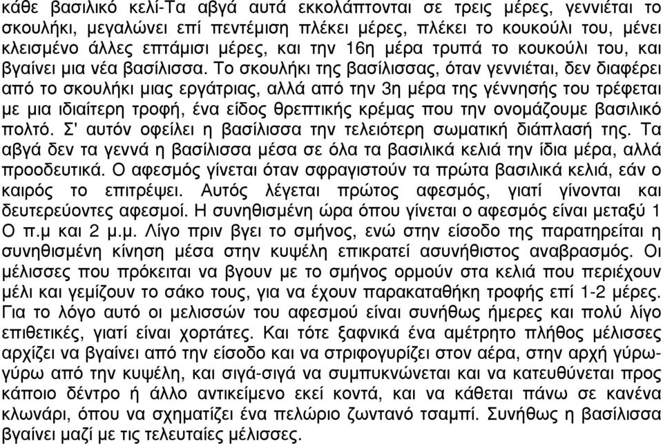 Το σκουλήκι της βασίλισσας, όταν γεννιέται, δεν διαφέρει από το σκουλήκι μιας εργάτριας, αλλά από την 3η μέρα της γέννησής του τρέφεται με μια ιδιαίτερη τροφή, ένα είδος θρεπτικής κρέμας που την