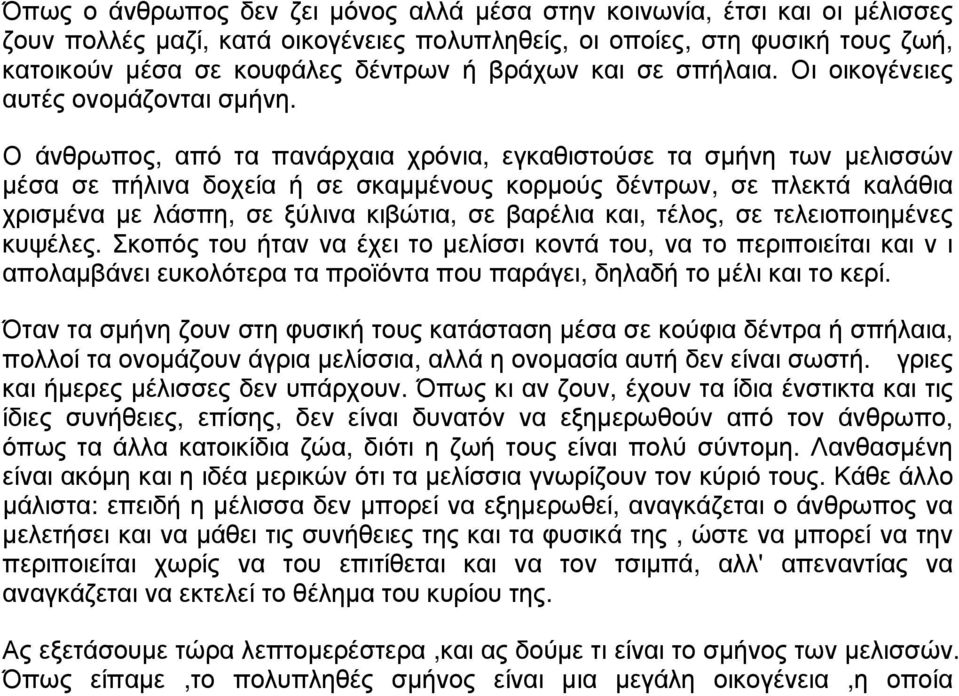 Ο άνθρωπος, από τα πανάρχαια χρόνια, εγκαθιστούσε τα σμήνη των μελισσών μέσα σε πήλινα δοχεία ή σε σκαμμένους κορμούς δέντρων, σε πλεκτά καλάθια χρισμένα με λάσπη, σε ξύλινα κιβώτια, σε βαρέλια και,