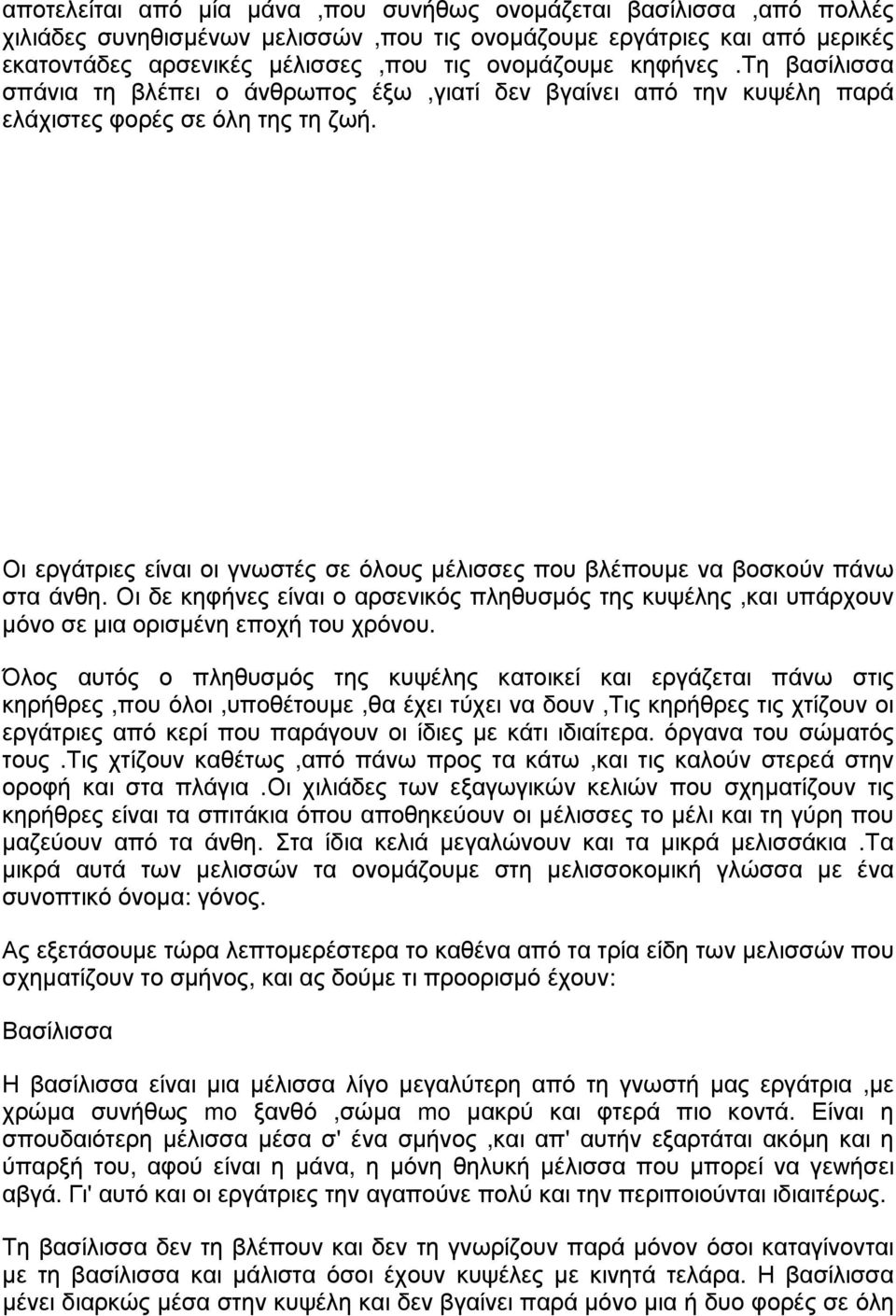 Οι εργάτριες είναι οι γνωστές σε όλους μέλισσες που βλέπουμε να βοσκούν πάνω στα άνθη. Οι δε κηφήνες είναι ο αρσενικός πληθυσμός της κυψέλης,και υπάρχουν μόνο σε μια ορισμένη εποχή του χρόνου.