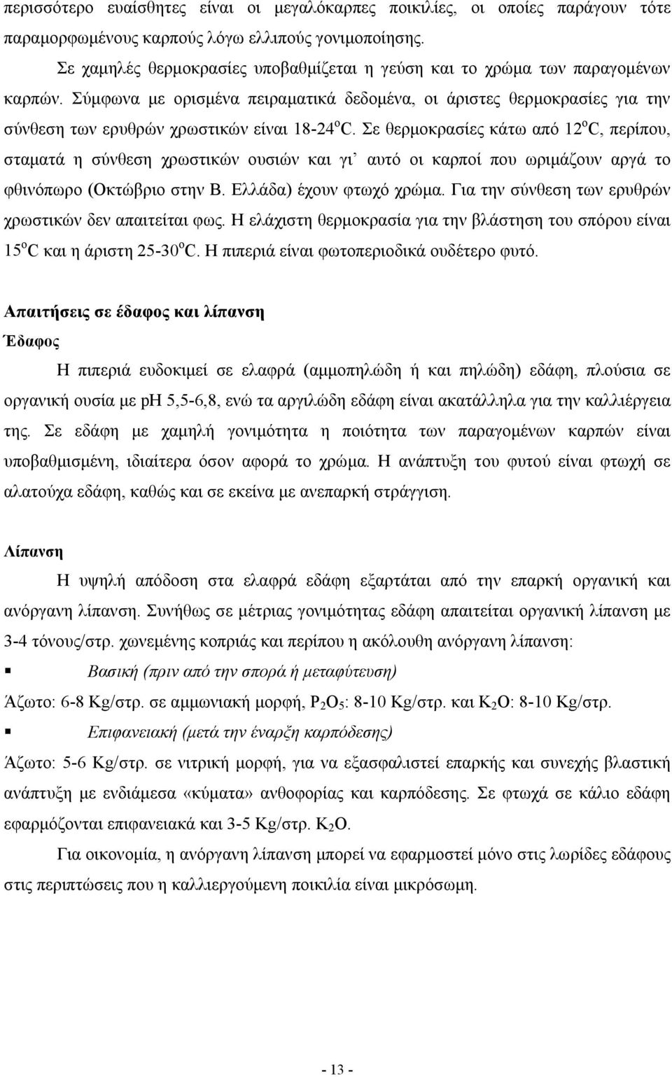 Σύμφωνα με ορισμένα πειραματικά δεδομένα, οι άριστες θερμοκρασίες για την σύνθεση των ερυθρών χρωστικών είναι 18-24 ο C.