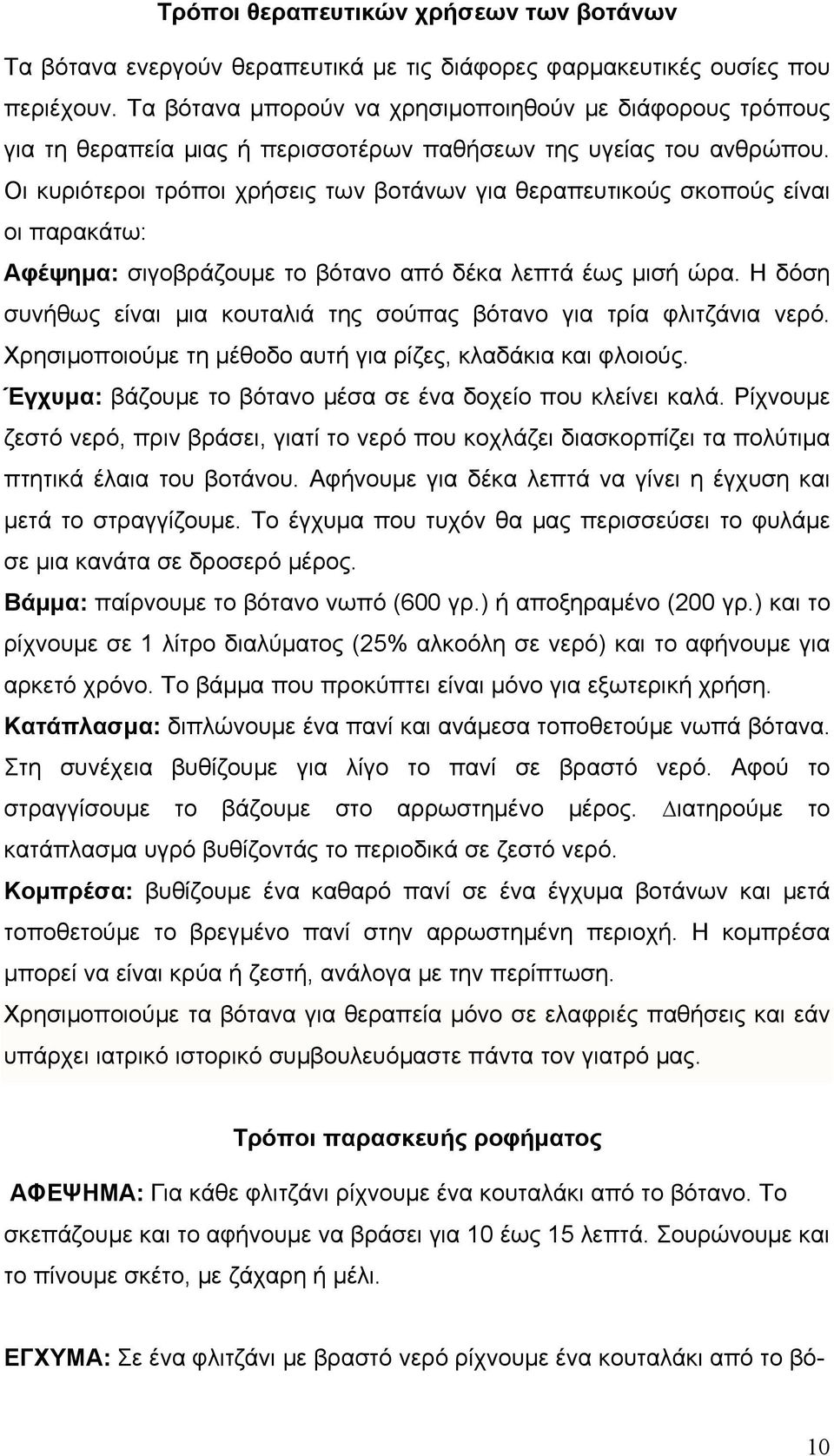 Οι κυριότεροι τρόποι χρήσεις των βοτάνων για θεραπευτικούς σκοπούς είναι οι παρακάτω: Αφέψημα: σιγοβράζουμε το βότανο από δέκα λεπτά έως μισή ώρα.