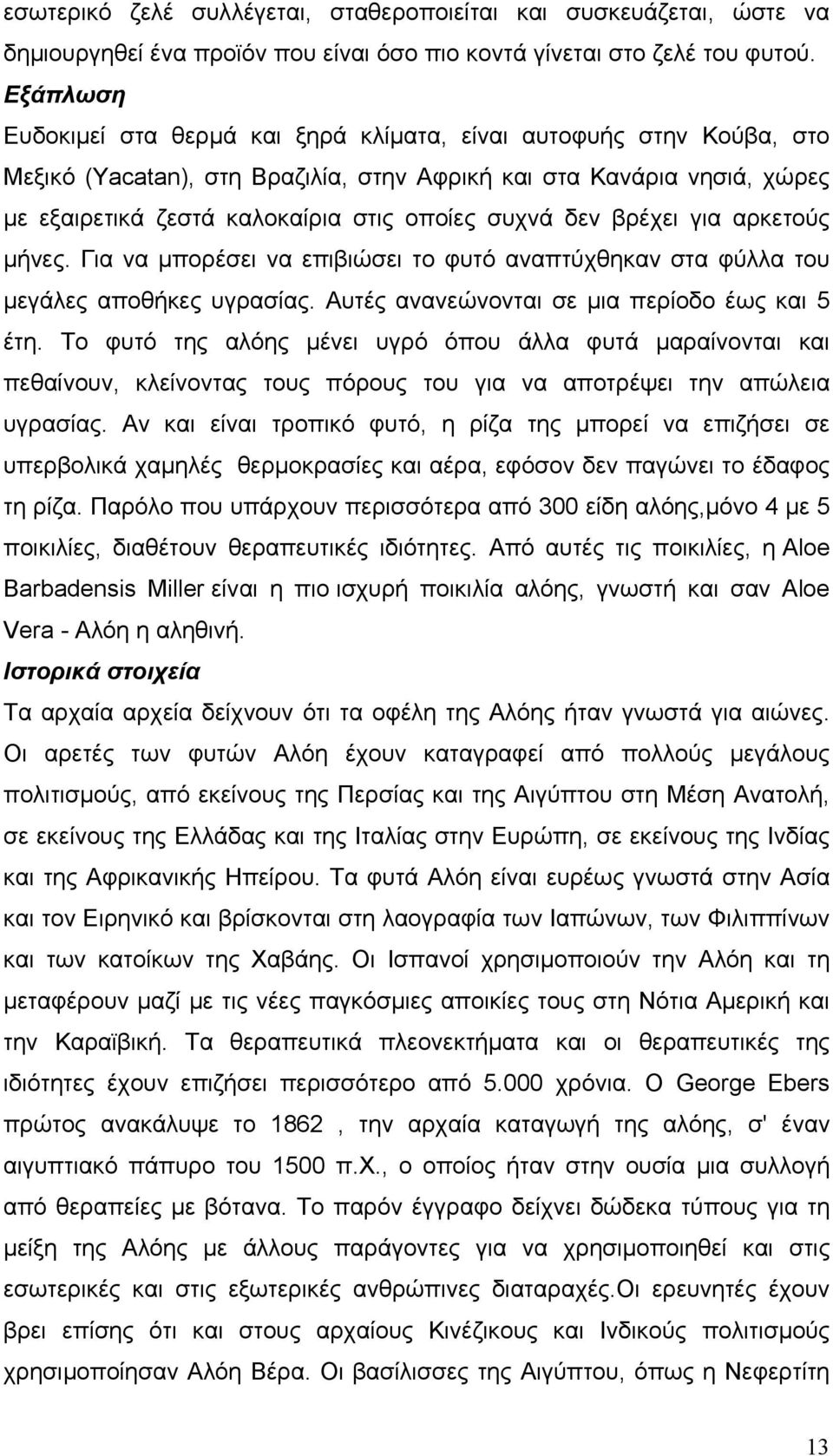 δεν βρέχει για αρκετούς µήνες. Για να µπορέσει να επιβιώσει το φυτό αναπτύχθηκαν στα φύλλα του µεγάλες αποθήκες υγρασίας. Αυτές ανανεώνονται σε µια περίοδο έως και 5 έτη.