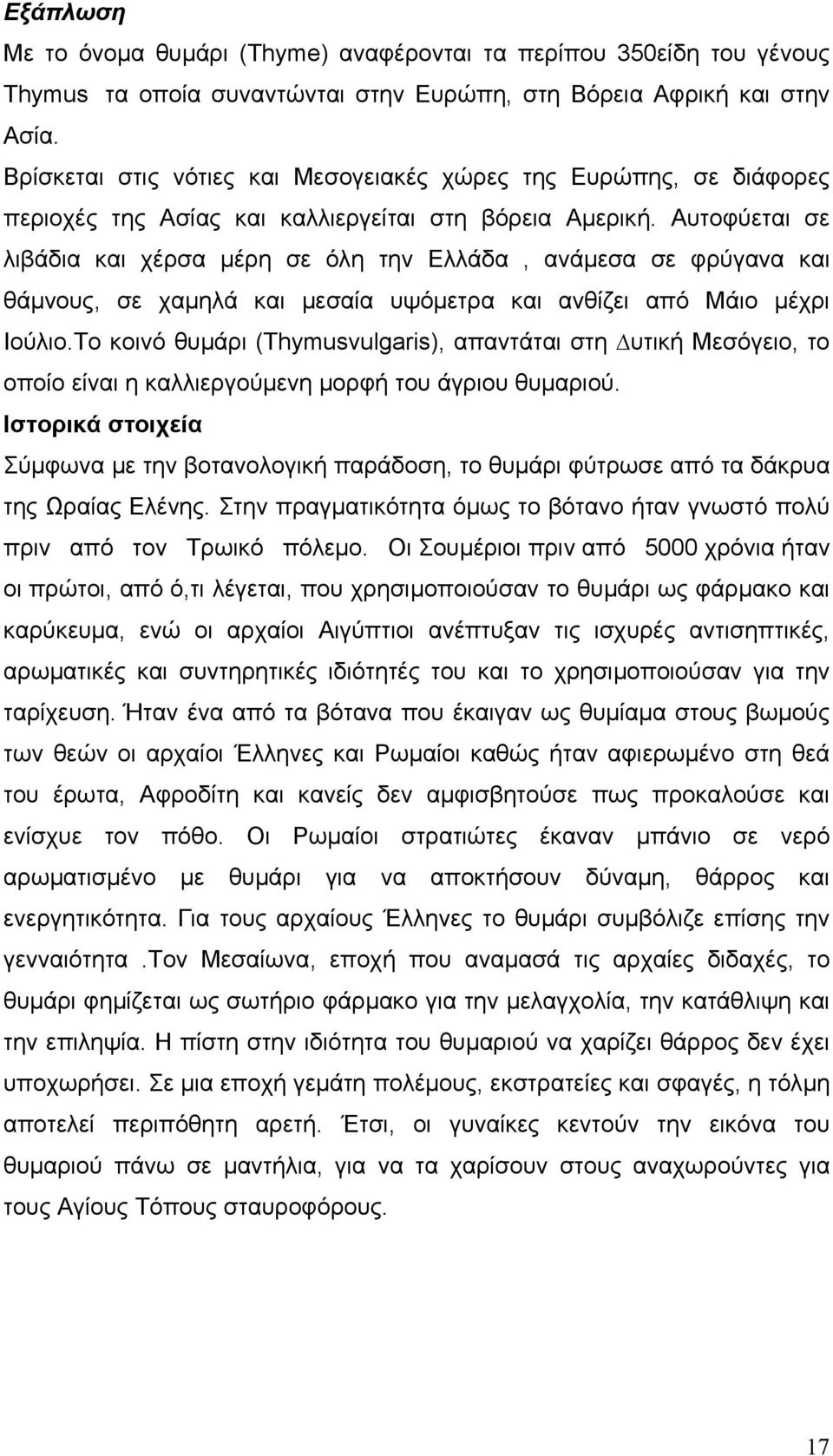 Αυτοφύεται σε λιβάδια και χέρσα µέρη σε όλη την Ελλάδα, ανάµεσα σε φρύγανα και θάµνους, σε χαµηλά και µεσαία υψόµετρα και ανθίζει από Μάιο µέχρι Ιούλιο.