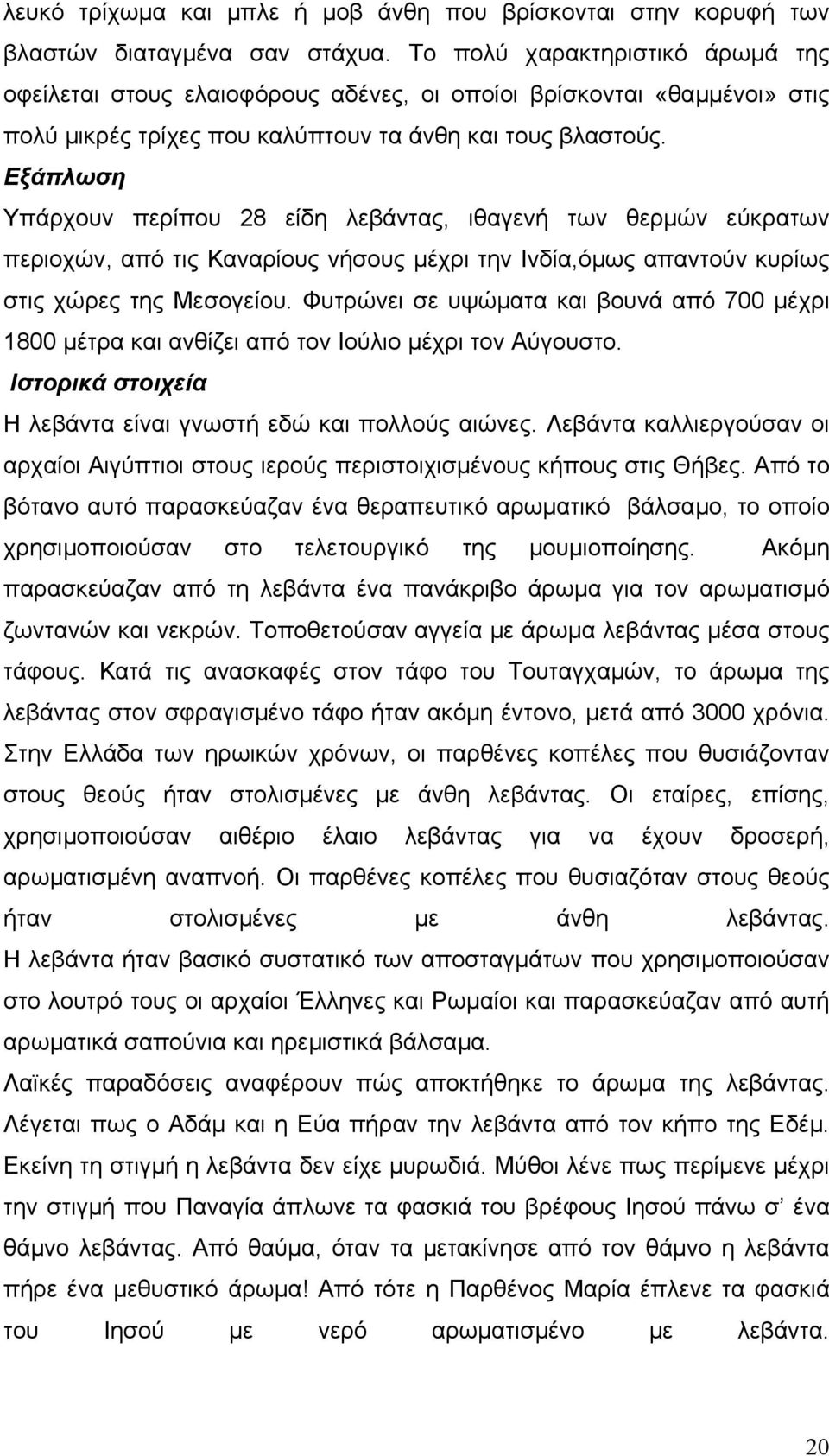 Εξάπλωση Υπάρχουν περίπου 28 είδη λεβάντας, ιθαγενή των θερµών εύκρατων περιοχών, από τις Καναρίους νήσους µέχρι την Ινδία,όµως απαντούν κυρίως στις χώρες της Μεσογείου.
