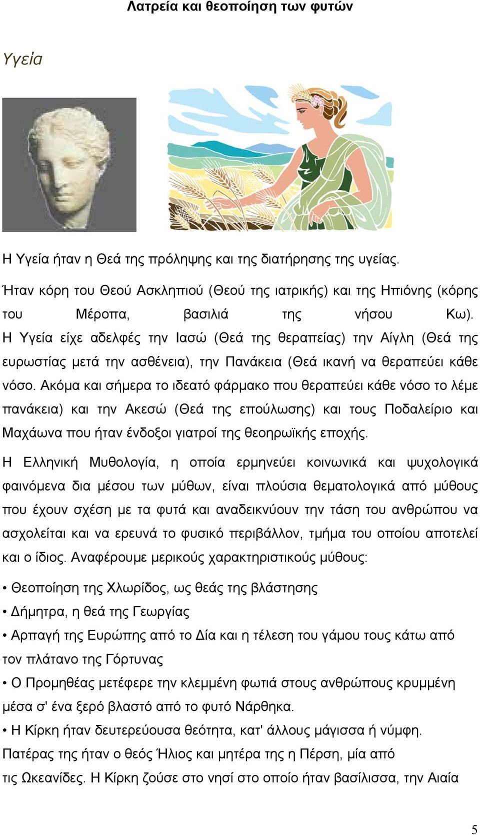 Η Υγεία είχε αδελφές την Ιασώ (Θεά της θεραπείας) την Αίγλη (Θεά της ευρωστίας μετά την ασθένεια), την Πανάκεια (Θεά ικανή να θεραπεύει κάθε νόσο.