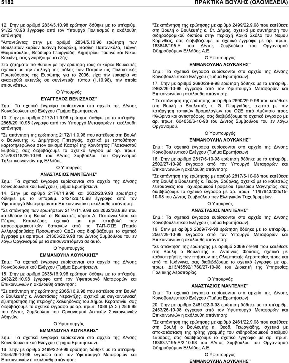 ερώτηση τους οι κύριοι Βουλευτές σχετικά µε την επιλογή της πόλης των Πατρών ως Πολιτιστικής Πρωτεύουσας της Ευρώπης για το 2006, είχα την ευκαιρία να αναφερθώ εκτενώς σε συνέντευξη τύπου (1.10.