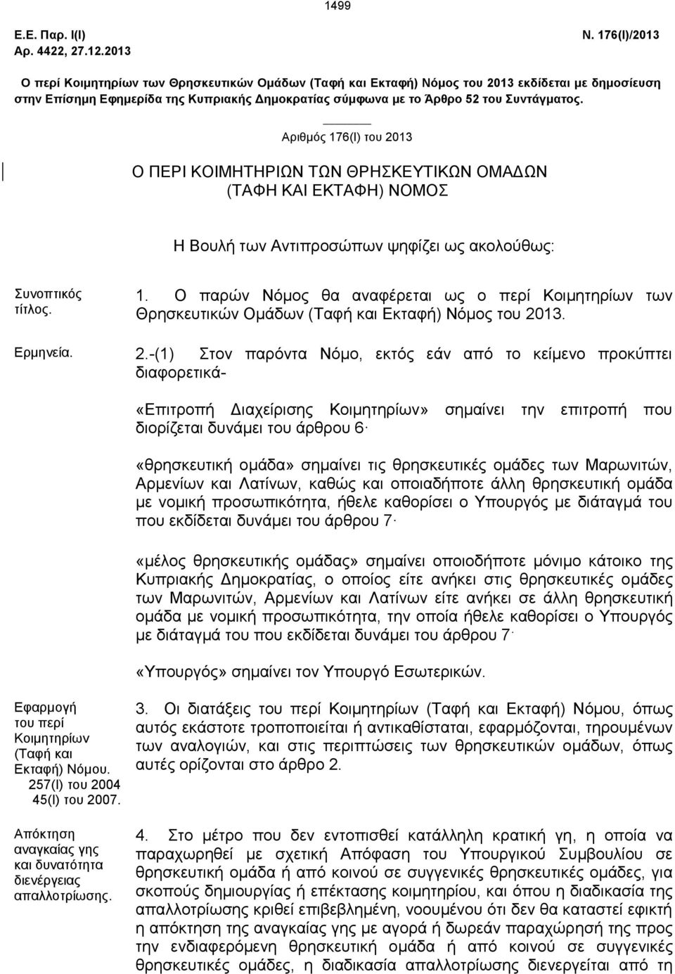 Αριθμός 176(Ι) του 2013 Ο ΠΕΡΙ ΚΟΙΜΗΤΗΡΙΩΝ ΤΩΝ ΘΡΗΣΚΕΥΤΙΚΩΝ ΟΜΑΔΩΝ (ΤΑΦΗ ΚΑΙ ΕΚΤΑΦΗ) ΝΟΜΟΣ Η Βουλή των Αντιπροσώπων ψηφίζει ως ακολούθως: Συνοπτικός τίτλος. 1. Ο παρών Νόμος θα αναφέρεται ως ο περί Κοιμητηρίων των Θρησκευτικών Ομάδων (Ταφή και Εκταφή) Νόμος του 2013.