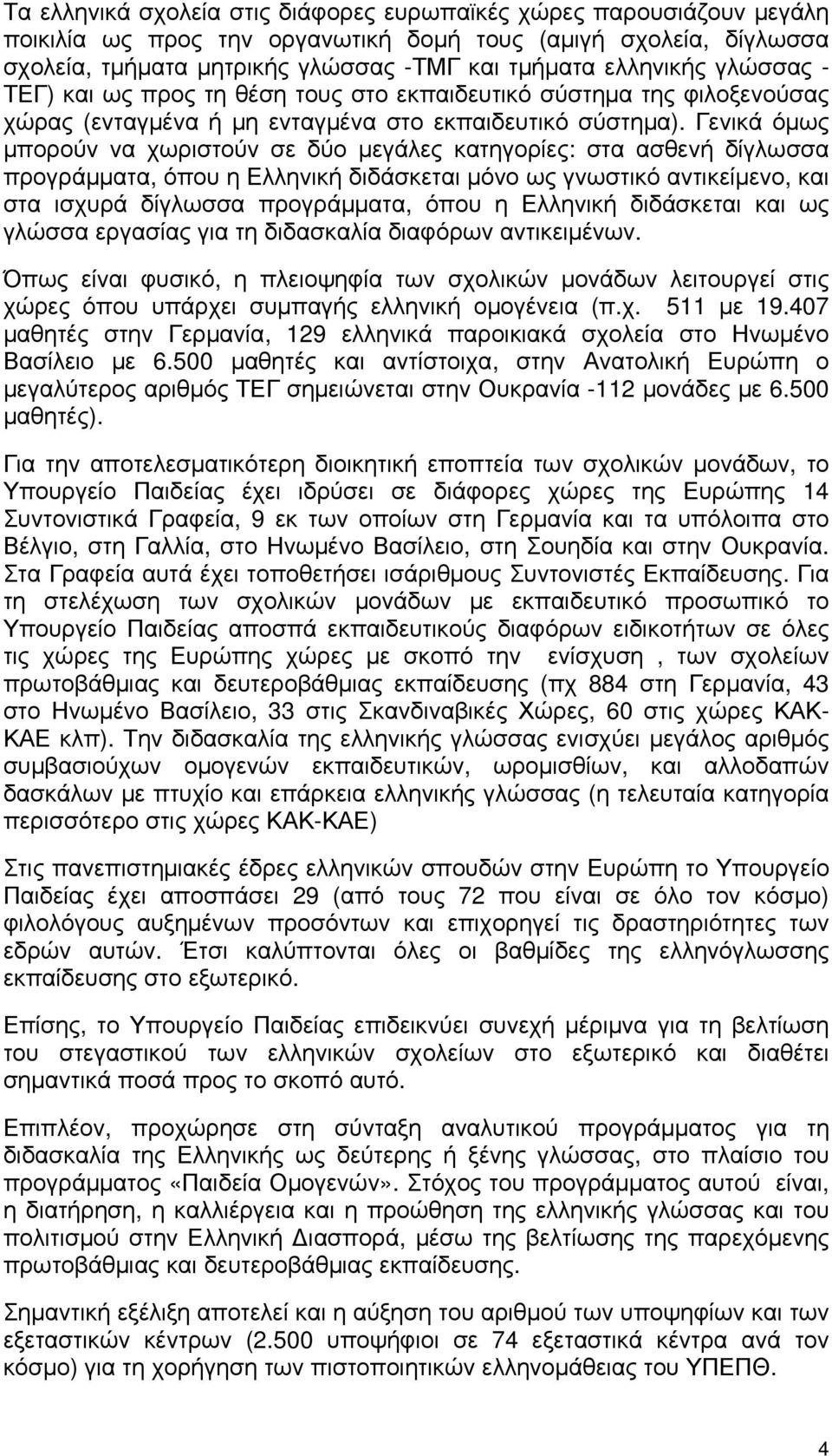 Γενικά όμως μπορούν να χωριστούν σε δύο μεγάλες κατηγορίες: στα ασθενή δίγλωσσα προγράμματα, όπου η Ελληνική διδάσκεται μόνο ως γνωστικό αντικείμενο, και στα ισχυρά δίγλωσσα προγράμματα, όπου η