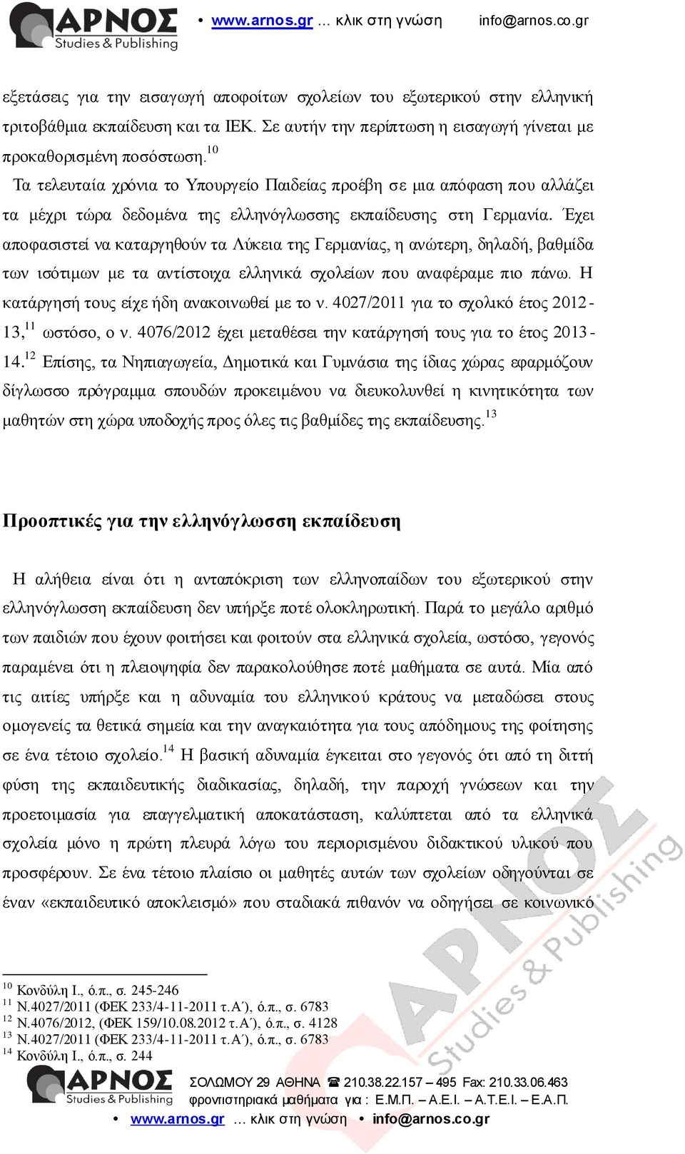 Έρεη απνθαζηζηεί λα θαηαξγεζνύλ ηα Λύθεηα ηεο Γεξκαλίαο, ε αλώηεξε, δειαδή, βαζκίδα ησλ ηζόηηκσλ κε ηα αληίζηνηρα ειιεληθά ζρνιείσλ πνπ αλαθέξακε πην πάλσ.