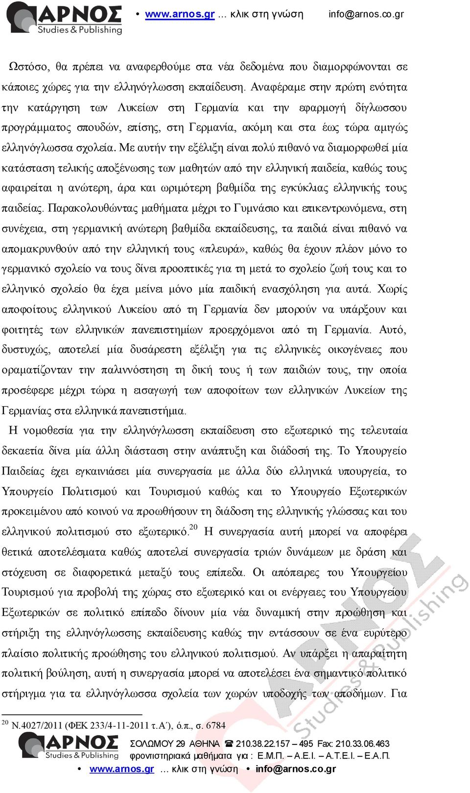 Με απηήλ ηελ εμέιημε είλαη πνιύ πηζαλό λα δηακνξθσζεί κία θαηάζηαζε ηειηθήο απνμέλσζεο ησλ καζεηώλ από ηελ ειιεληθή παηδεία, θαζώο ηνπο αθαηξείηαη ε αλώηεξε, άξα θαη σξηκόηεξε βαζκίδα ηεο εγθύθιηαο