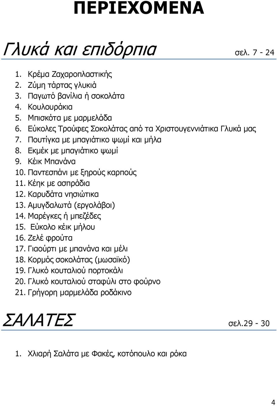 Παντεσπάνι με ξηρούς καρπούς 11. Κέηκ με ασπράδια 12. Καρυδάτα νησιώτικα 13. Αμυγδαλωτά (εργολάβοι) 14. Μαρέγκες ή μπεζέδες 15. Εύκολο κέικ μήλου 16. Ζελέ φρούτα 17.