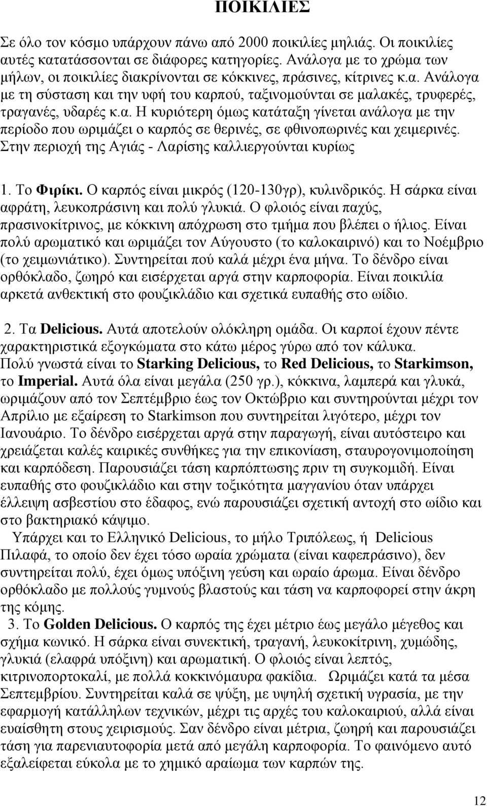 Στην περιοχή της Αγιάς - Λαρίσης καλλιεργούνται κυρίως 1. Το Φιρίκι. Ο καρπός είναι μικρός (120-130γρ), κυλινδρικός. Η σάρκα είναι αφράτη, λευκοπράσινη και πολύ γλυκιά.