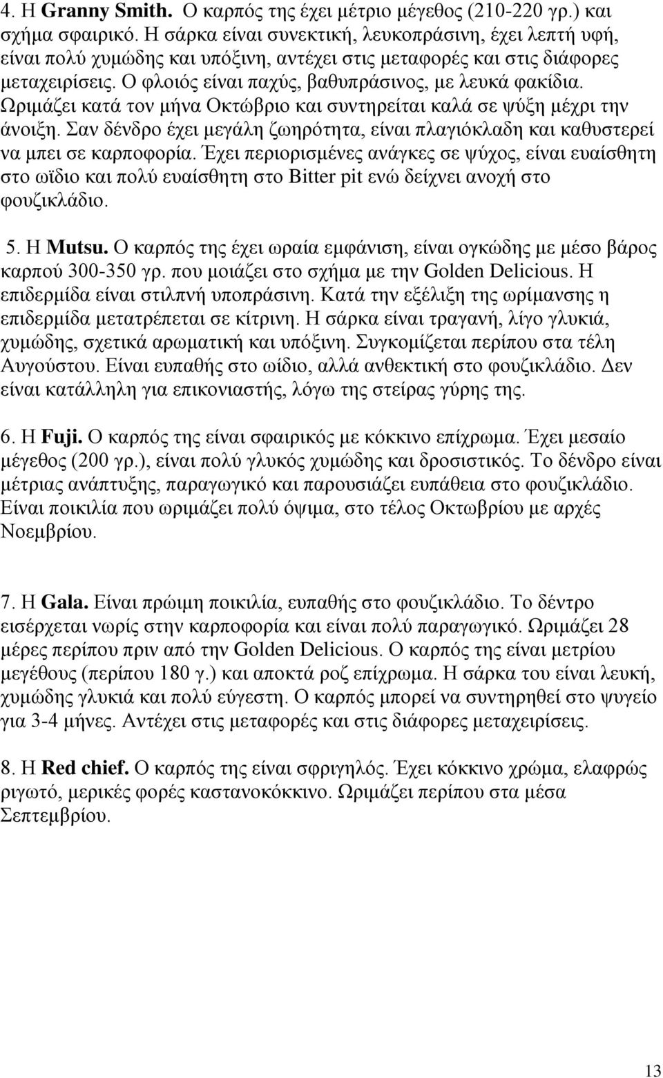 Ωριμάζει κατά τον μήνα Οκτώβριο και συντηρείται καλά σε ψύξη μέχρι την άνοιξη. Σαν δένδρο έχει μεγάλη ζωηρότητα, είναι πλαγιόκλαδη και καθυστερεί να μπει σε καρποφορία.