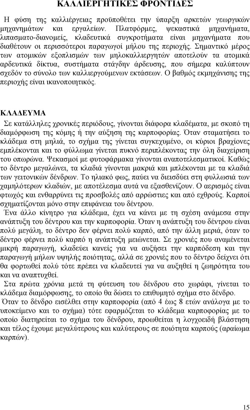 Σημαντικό μέρος των ατομικών εξοπλισμών των μηλοκαλλιεργητών αποτελούν τα ατομικά αρδευτικά δίκτυα, συστήματα στάγδην άρδευσης, που σήμερα καλύπτουν σχεδόν το σύνολο των καλλιεργούμενων εκτάσεων.
