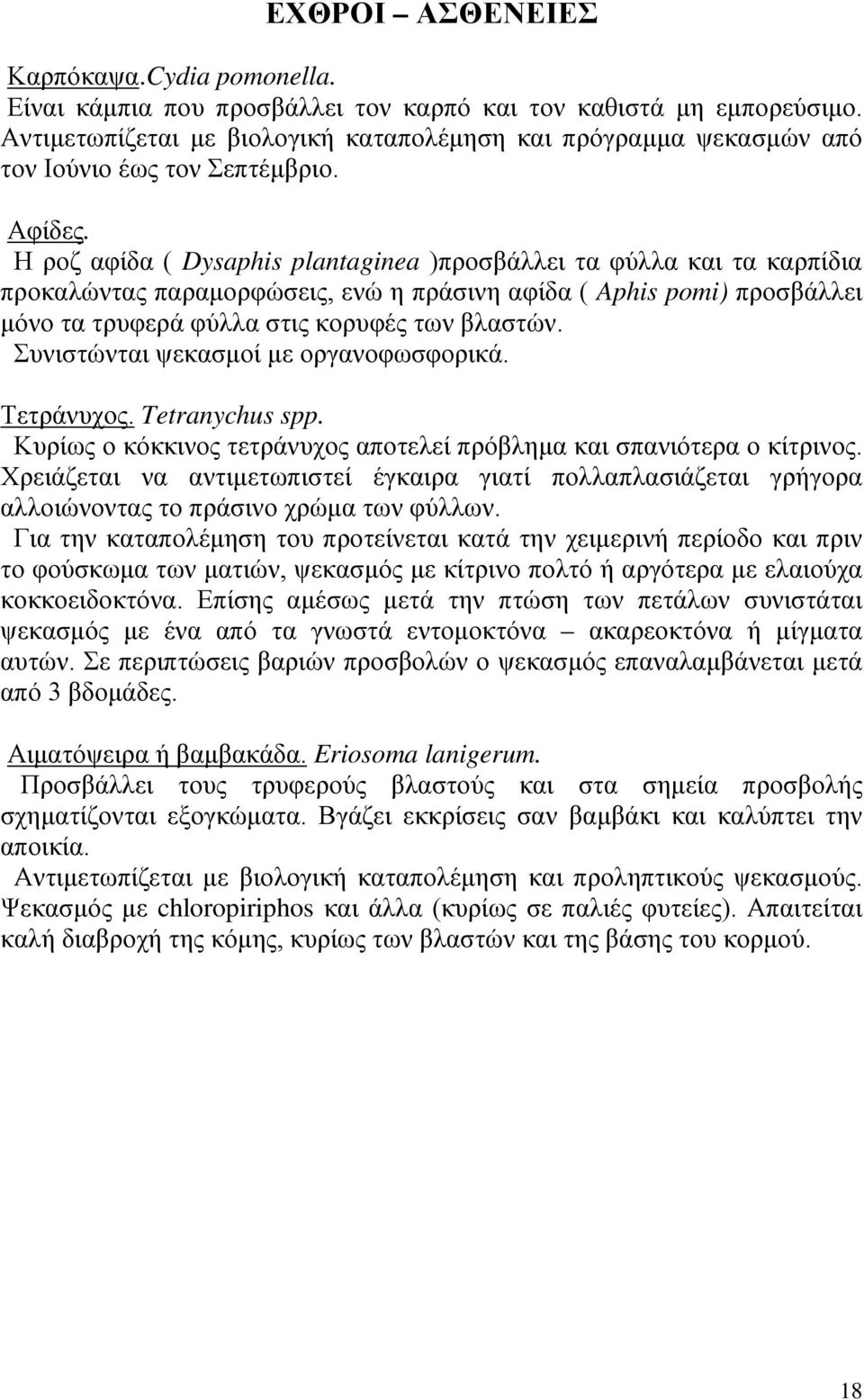 Η ροζ αφίδα ( Dysaphis plantaginea )προσβάλλει τα φύλλα και τα καρπίδια προκαλώντας παραμορφώσεις, ενώ η πράσινη αφίδα ( Aphis pomi) προσβάλλει μόνο τα τρυφερά φύλλα στις κορυφές των βλαστών.