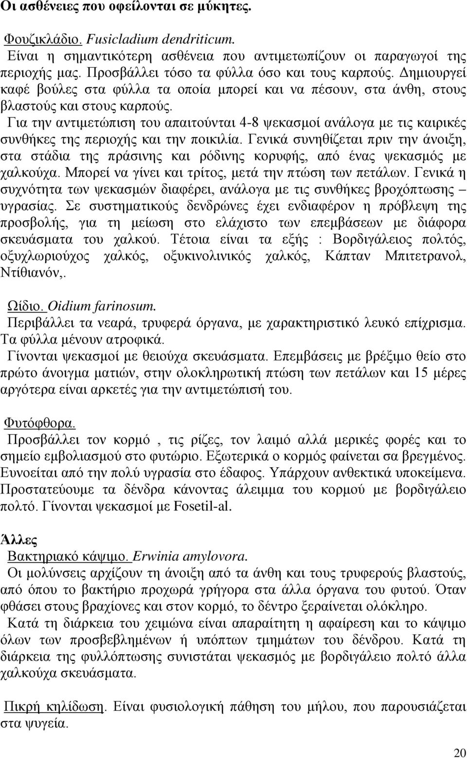 Για την αντιμετώπιση του απαιτούνται 4-8 ψεκασμοί ανάλογα με τις καιρικές συνθήκες της περιοχής και την ποικιλία.