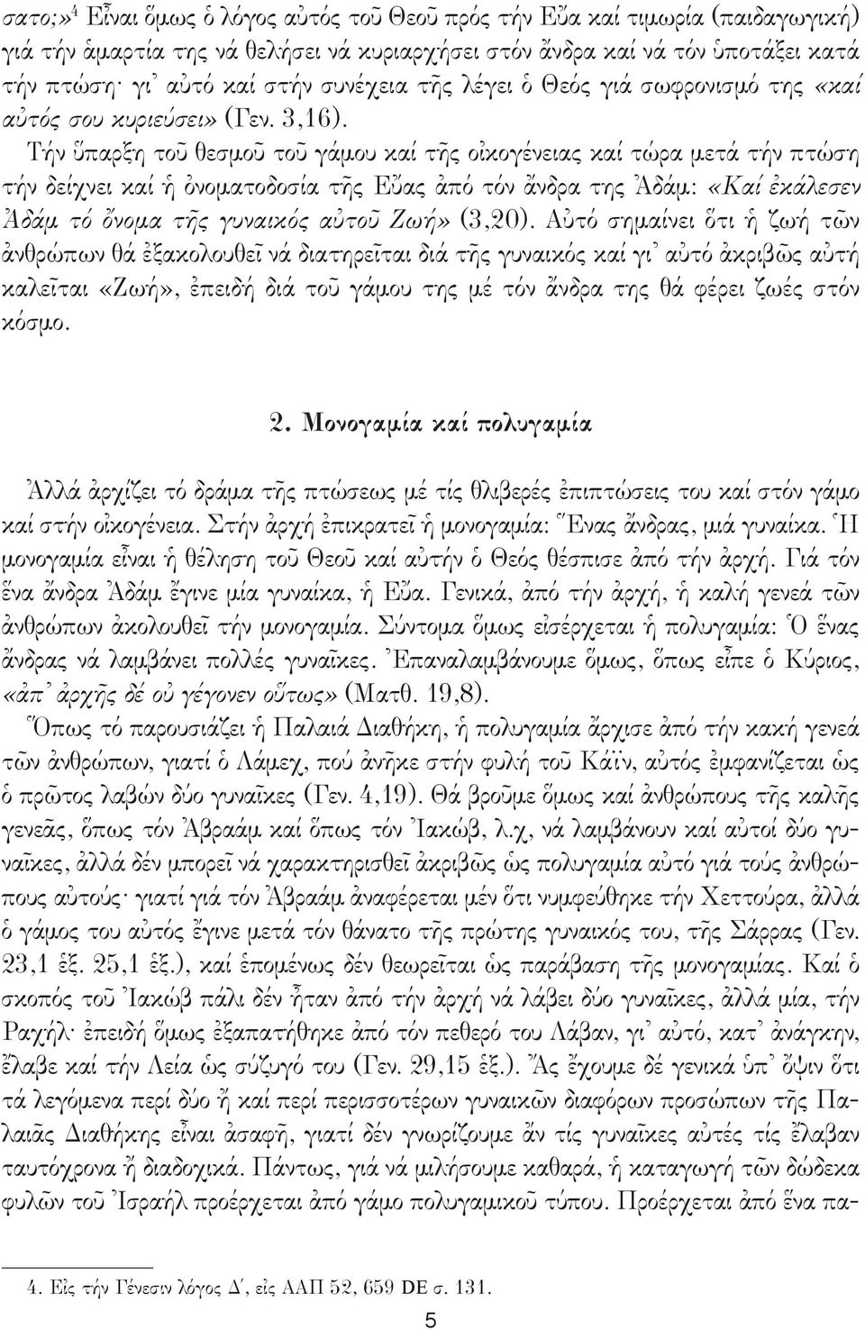 Τήν ὕπαρξη τοῦ θεσμοῦ τοῦ γάμου καί τῆς οἰκογένειας καί τώρα μετά τήν πτώση τήν δείχνει καί ἡ ὀνοματοδοσία τῆς Εὔας ἀπό τόν ἄνδρα της Ἀδάμ: «Καί ἐκάλεσεν Ἀδάμ τό ὄνομα τῆς γυναικός αὐτοῦ Ζωή» (3,20).