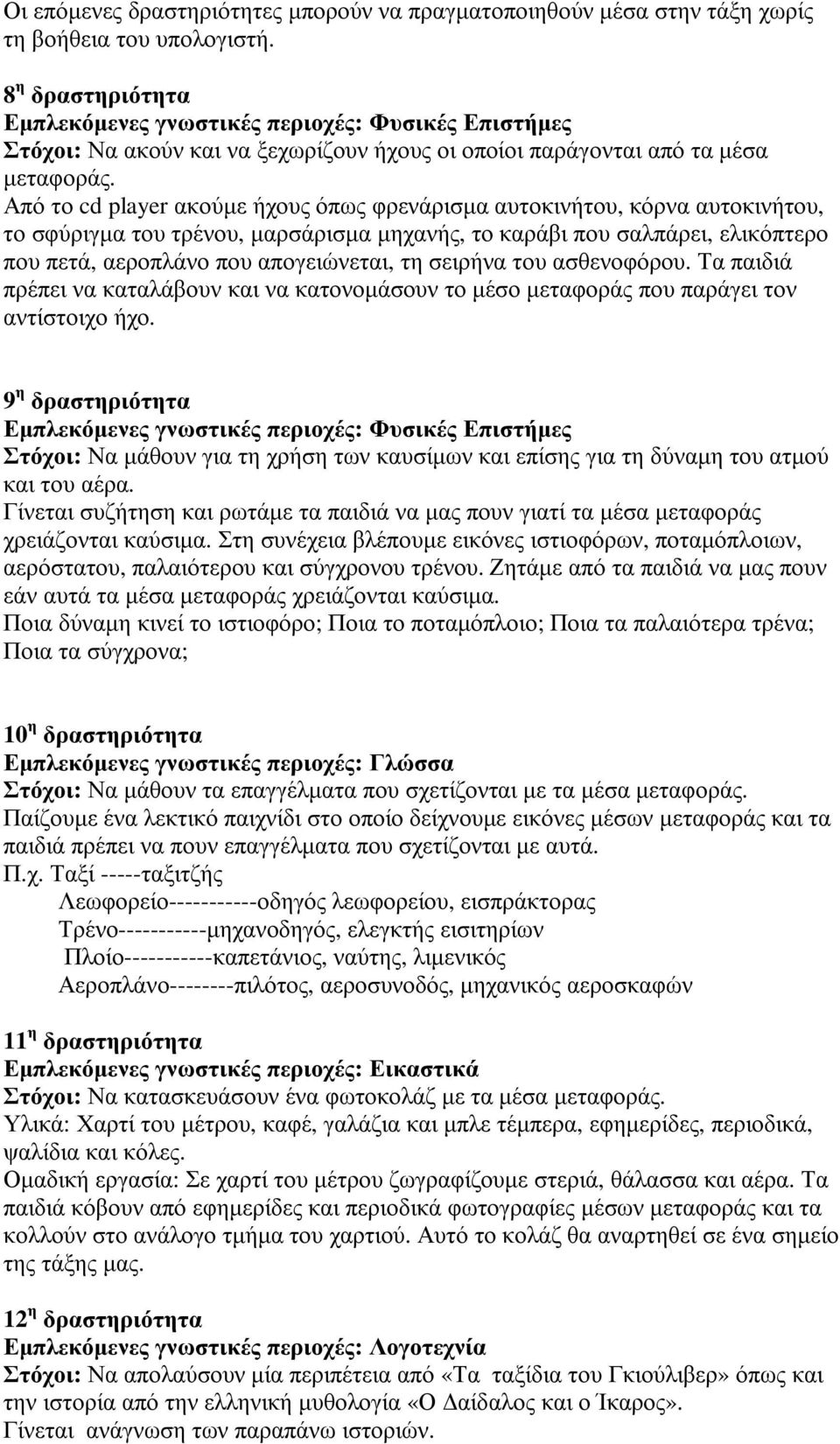Από το cd player ακούµε ήχους όπως φρενάρισµα αυτοκινήτου, κόρνα αυτοκινήτου, το σφύριγµα του τρένου, µαρσάρισµα µηχανής, το καράβι που σαλπάρει, ελικόπτερο που πετά, αεροπλάνο που απογειώνεται, τη