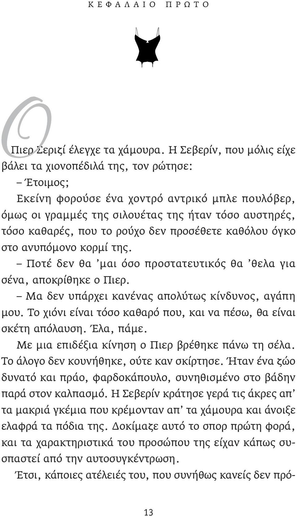 ρούχο δεν προσέθετε καθόλου όγκο στο ανυπόμονο κορμί της. Ποτέ δεν θα μαι όσο προστατευτικός θα θελα για σένα, αποκρίθηκε ο Πιερ. Μα δεν υπάρχει κανένας απολύτως κίνδυνος, αγάπη μου.