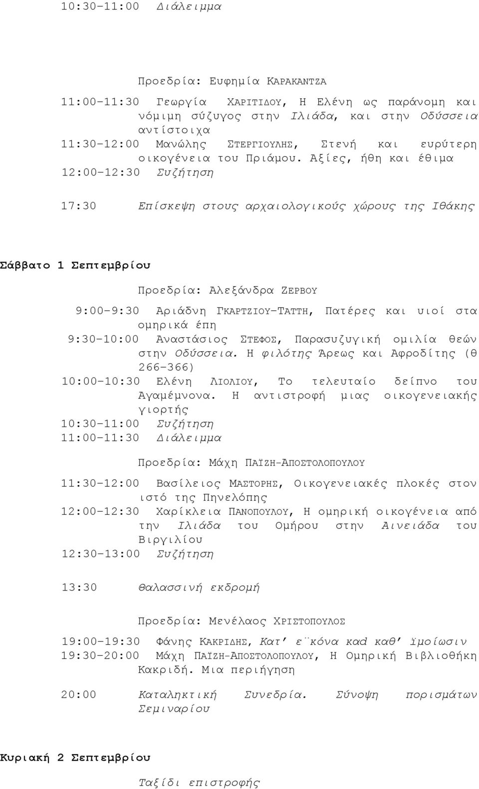 Αξίες, ήθη και έθιμα 12:00 12:30 Συζήτηση 17:30 Επίσκεψη στους αρχαιολογικούς χώρους της Ιθάκης Σάββατο 1 Σεπτεμβρίου Προεδρία: Αλεξάνδρα ΖΕΡΒΟΥ 9:00 9:30 Αριάδνη ΓΚΑΡΤΖΙΟΥ ΤΑΤΤΗ, Πατέρες και υιοί