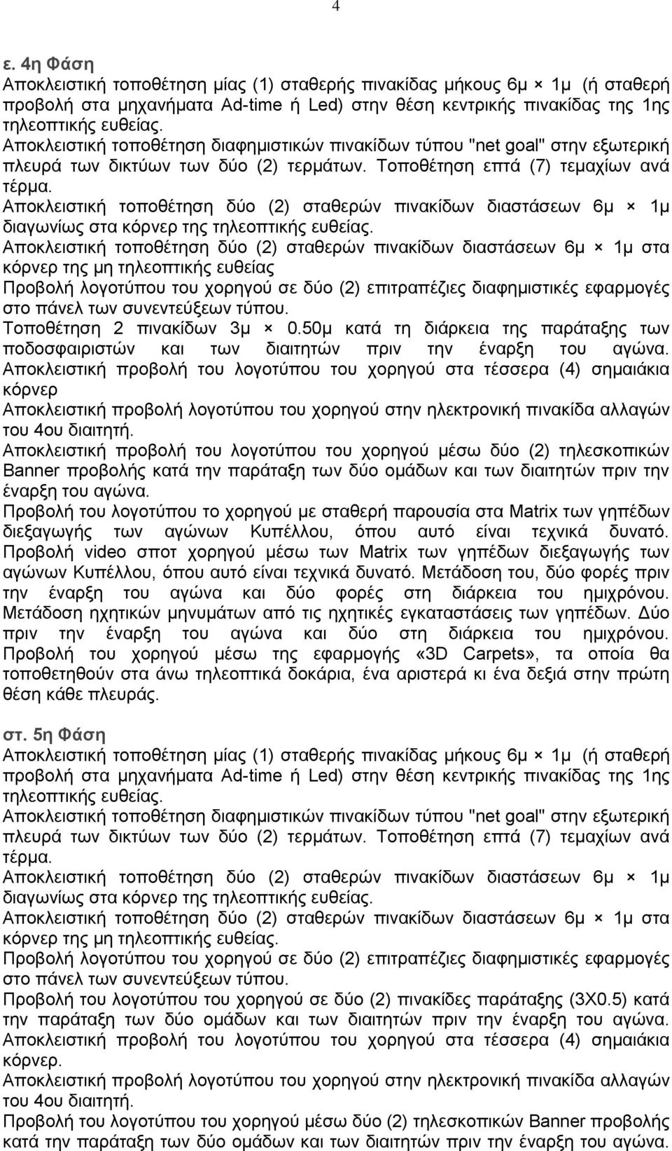 Αποκλειστική προβολή του λογοτύπου του χορηγού στα τέσσερα (4) σημαιάκια κόρνερ Αποκλειστική προβολή του λογοτύπου του χορηγού μέσω δύο (2) τηλεσκοπικών Banner προβολής κατά την παράταξη των δύο