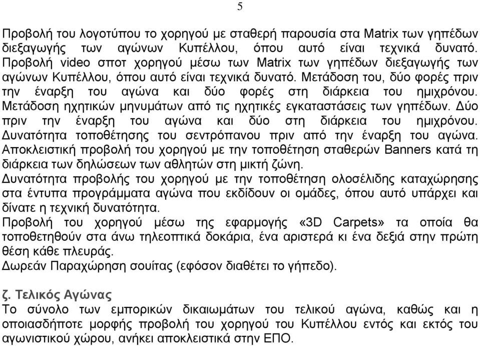 Μετάδοση του, δύο φορές πριν την έναρξη του αγώνα και δύο φορές στη διάρκεια του ημιχρόνου. Μετάδοση ηχητικών μηνυμάτων από τις ηχητικές εγκαταστάσεις των γηπέδων.
