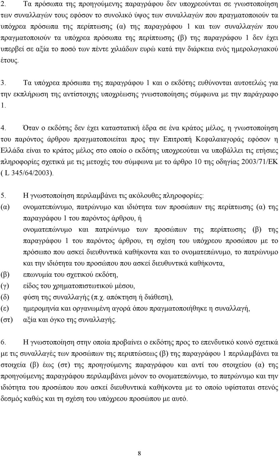 έτους. 3. Τα υπόχρεα πρόσωπα της παραγράφου 1 και ο εκδότης ευθύνονται αυτοτελώς για την εκπλήρωση της αντίστοιχης υποχρέωσης γνωστοποίησης σύµφωνα µε την παράγραφο 1. 4.