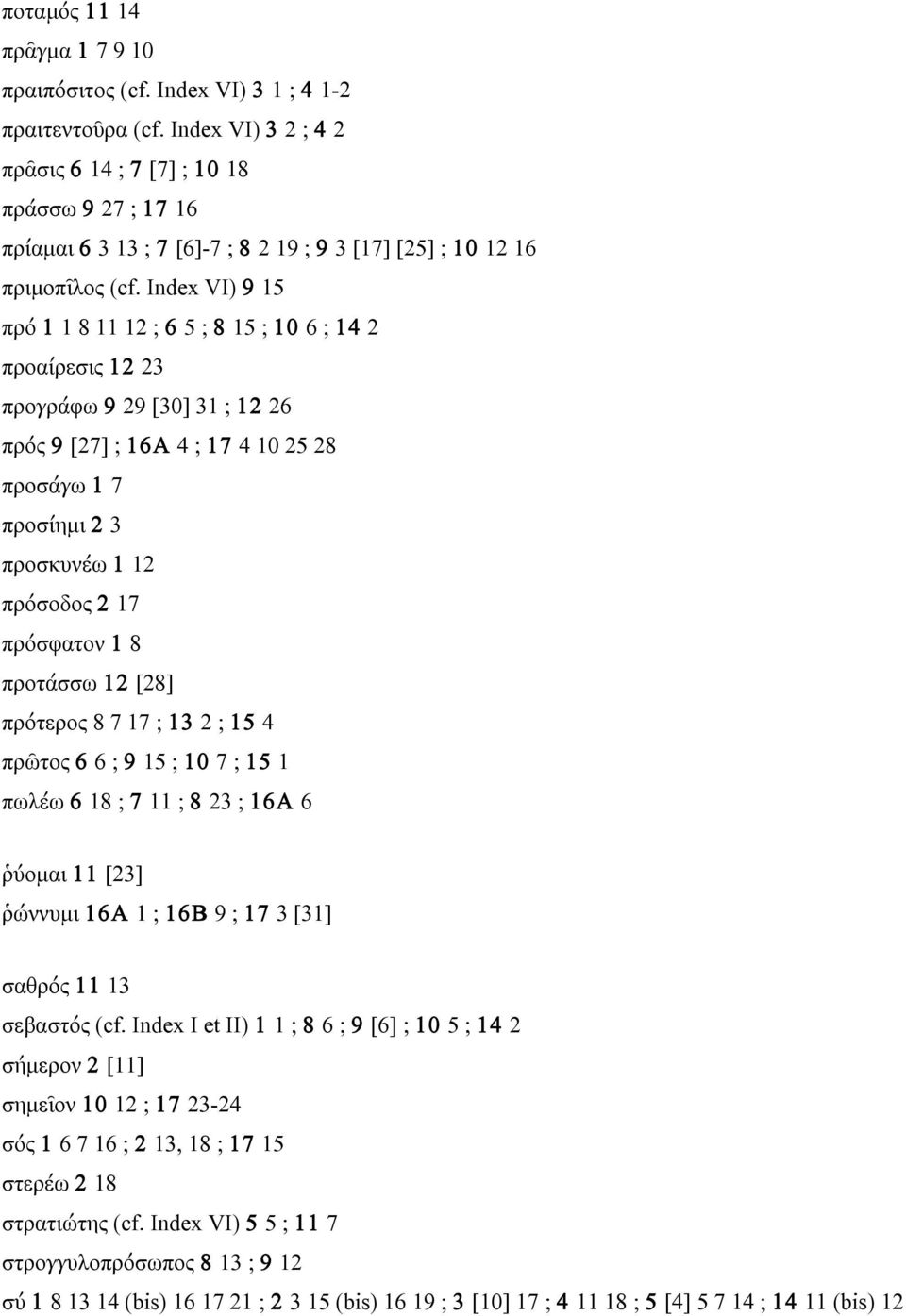 Index VI) 9 15 πρό 1 1 8 11 12 ; 6 5 ; 8 15 ; 10 6 ; 14 2 προαίρεσις 12 23 προγράφω 9 29 [30] 31 ; 12 26 πρός 9 [27] ; 16A 4 ; 17 4 10 25 28 προσάγω 1 7 προσίηµι 2 3 προσκυνέω 1 12 πρόσοδος 2 17