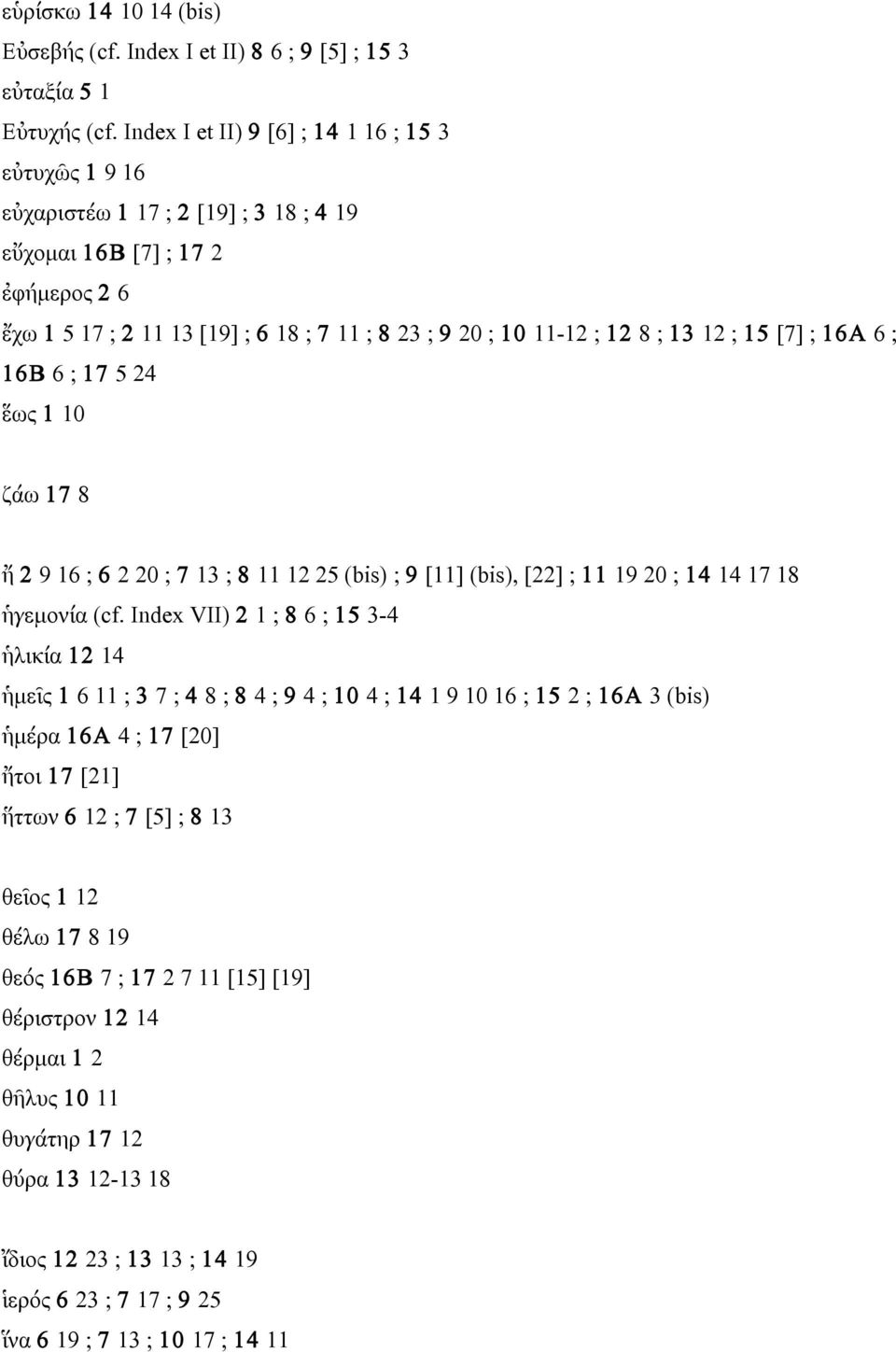 ; 13 12 ; 15 [7] ; 16A 6 ; 16B 6 ; 17 5 24 έὡς 1 10 ζάω 17 8 ἤ 2 9 16 ; 6 2 20 ; 7 13 ; 8 11 12 25 (bis) ; 9 [11] (bis), [22] ; 11 19 20 ; 14 14 17 18 ἡγεµονία (cf.