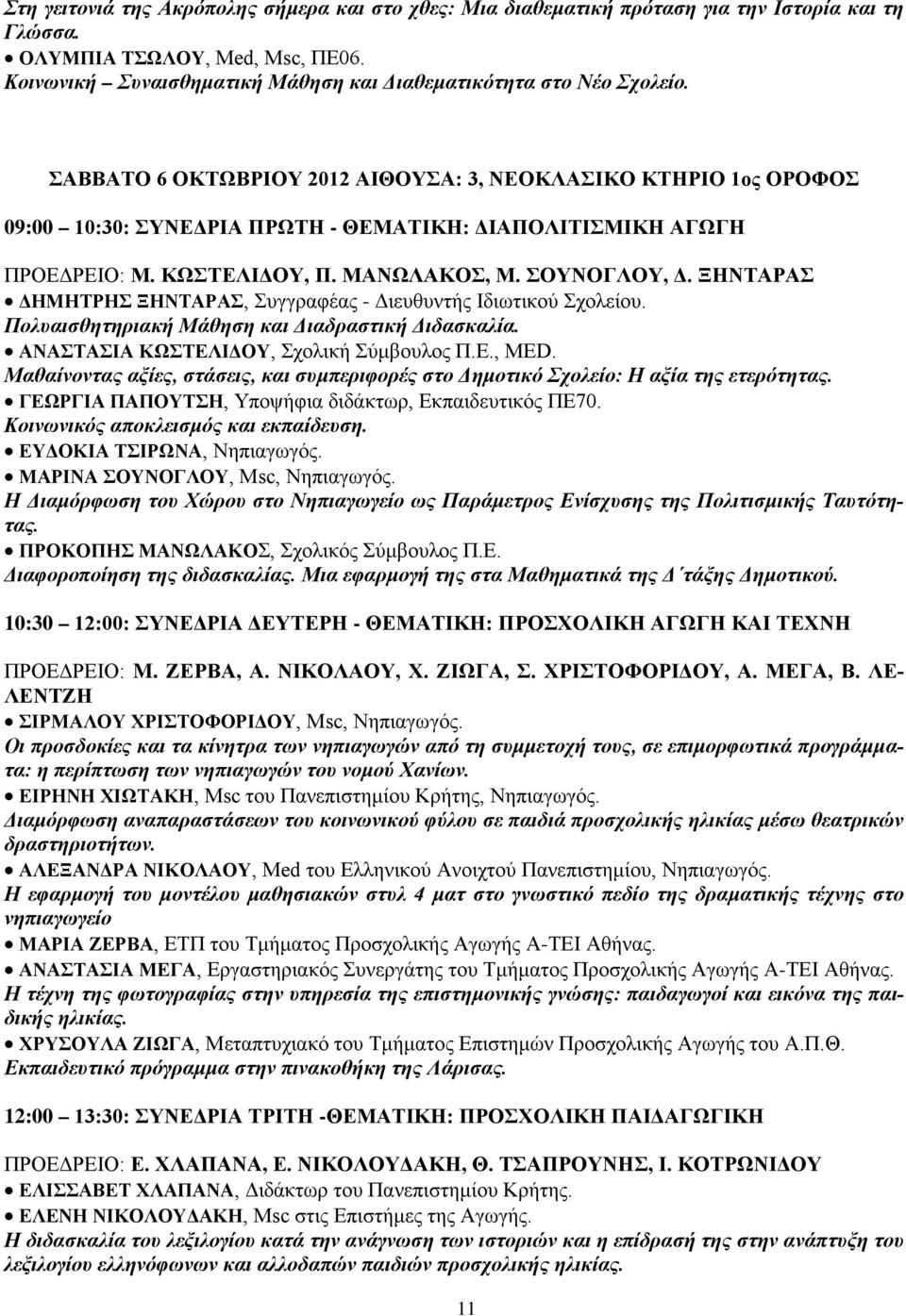 ΣΑΒΒΑΤΟ 6 ΟΚΤΩΒΡΙΟΥ 2012 ΑΙΘΟΥΣΑ: 3, ΝΕΟΚΛΑΣΙΚΟ ΚΤΗΡΙΟ 1ος ΟΡΟΦΟΣ 09:00 10:30: ΣΥΝΕΔΡΙΑ ΠΡΩΤΗ - ΘΕΜΑΤΙΚΗ: ΔΙΑΠΟΛΙΤΙΣΜΙΚΗ ΑΓΩΓΗ ΠΡΟΕΔΡΕΙΟ: Μ. ΚΩΣΤΕΛΙΔΟΥ, Π. ΜΑΝΩΛΑΚΟΣ, Μ. ΣΟΥΝΟΓΛΟΥ, Δ.