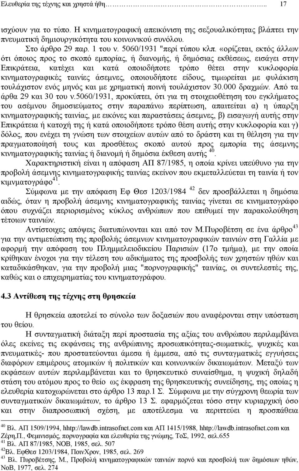 «ορίζεται, εκτός άλλων ότι όποιος προς το σκοπό εµπορίας, ή διανοµής, ή δηµόσιας εκθέσεως, εισάγει στην Επικράτεια, κατέχει και κατά οποιοδήποτε τρόπο θέτει στην κυκλοφορία κινηµατογραφικές ταινίες