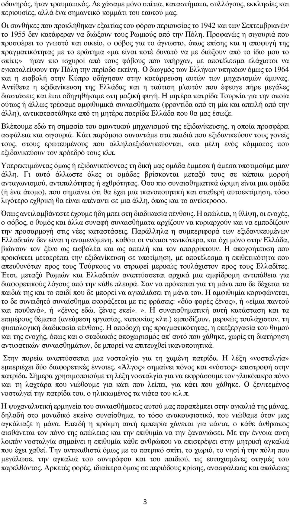 Προφανώς η σιγουριά που προσφέρει το γνωστό και οικείο, ο φόβος για το άγνωστο, όπως επίσης και η αποφυγή της πραγματικότητας με το ερώτημα «μα είναι ποτέ δυνατό να με διώξουν από το ίδιο μου το