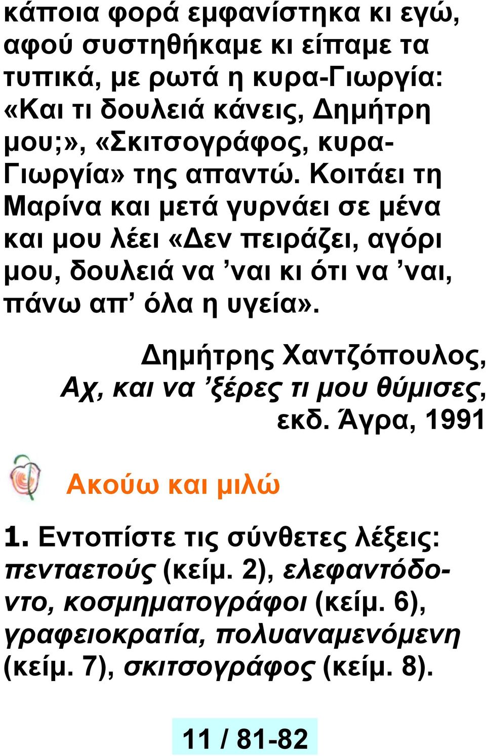 Κοιτάει τη Μαρίνα και μετά γυρνάει σε μένα και μου λέει «εν πειράζει, αγόρι μου, δουλειά να ναι κι ότι να ναι, πάνω απ όλα η υγεία».