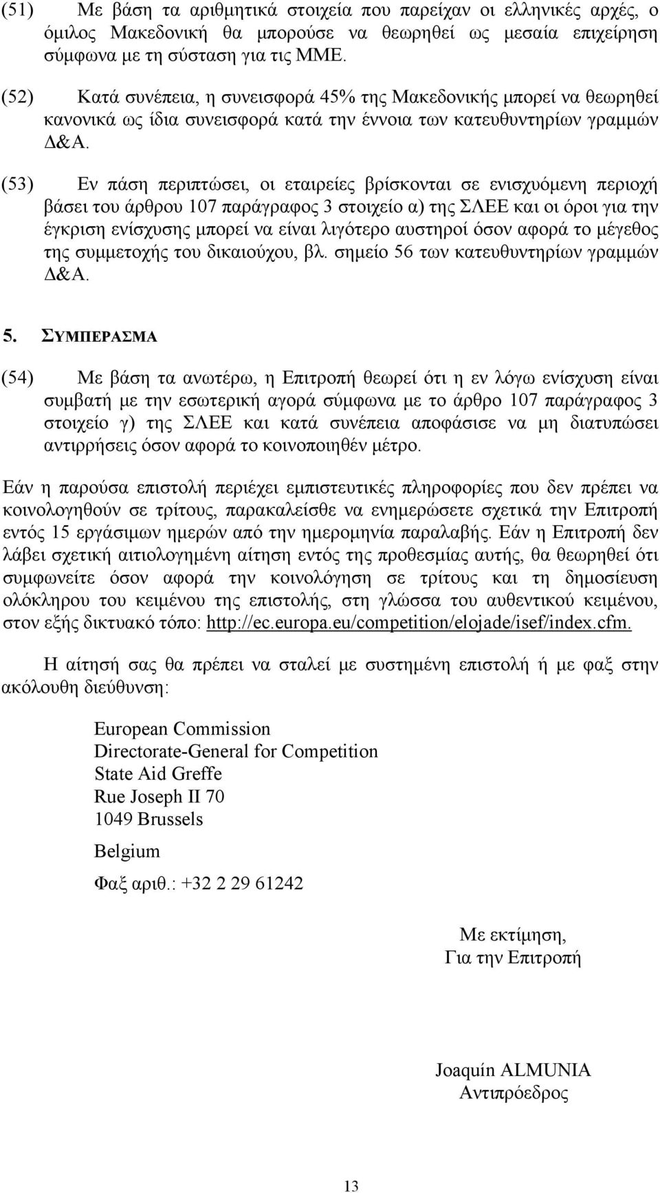 (53) Εν πάση περιπτώσει, οι εταιρείες βρίσκονται σε ενισχυόμενη περιοχή βάσει του άρθρου 107 παράγραφος 3 στοιχείο α) της ΣΛΕΕ και οι όροι για την έγκριση ενίσχυσης μπορεί να είναι λιγότερο αυστηροί