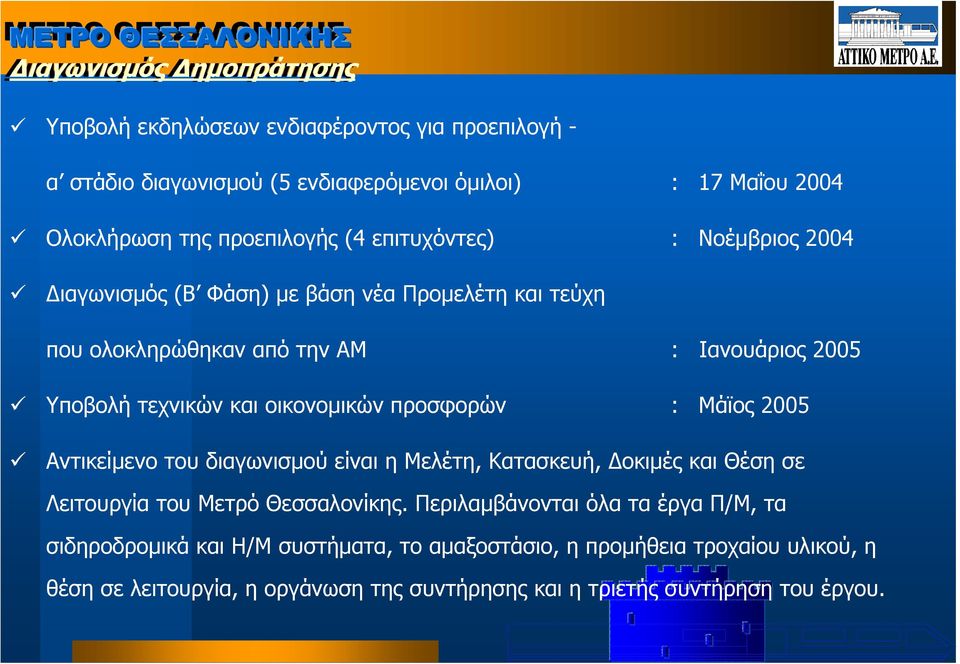 οικονοµικών προσφορών : Μάϊος 2005 Αντικείµενο του διαγωνισµού είναι η Μελέτη, Κατασκευή, οκιµές και Θέση σε Λειτουργία του Μετρό Θεσσαλονίκης.